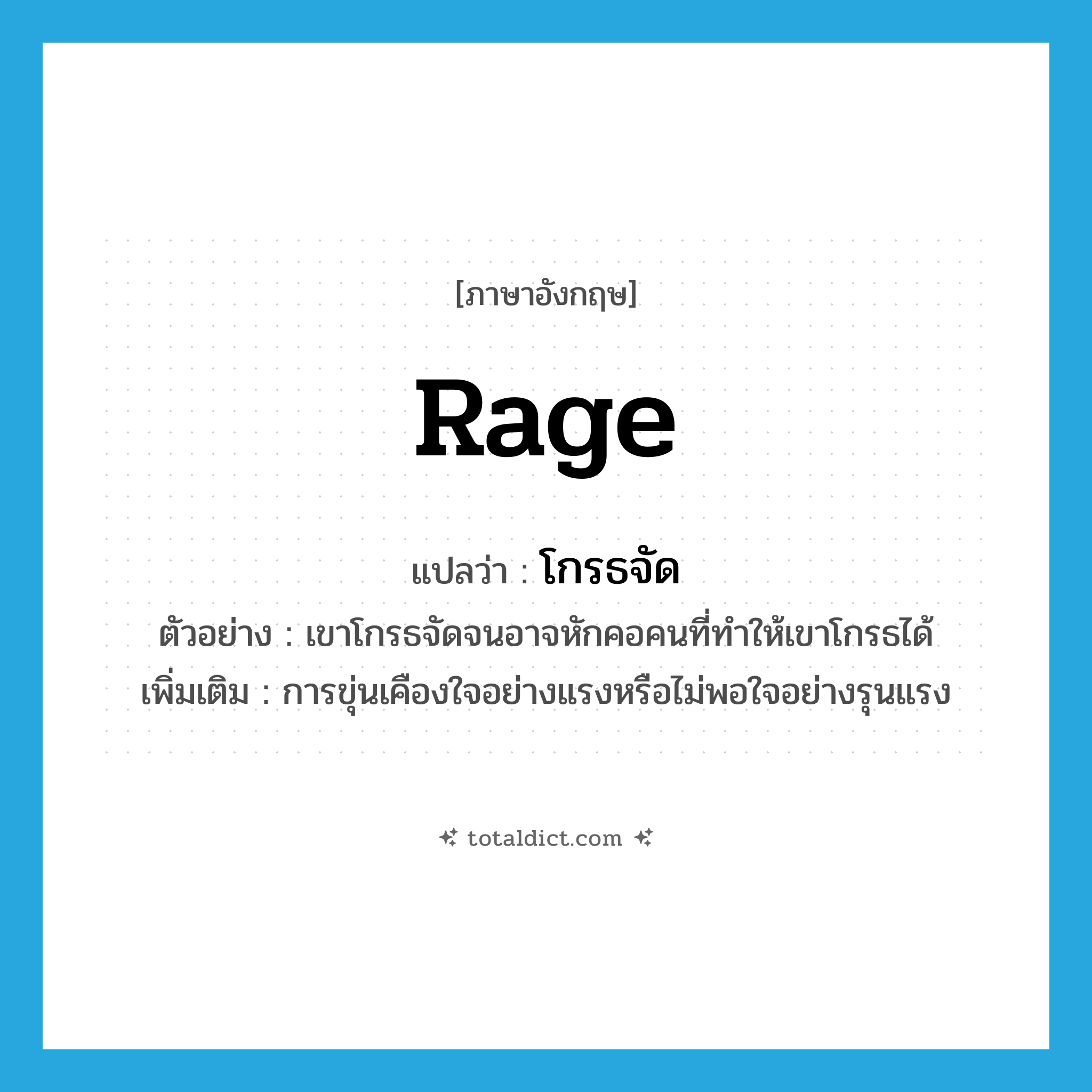 rage แปลว่า?, คำศัพท์ภาษาอังกฤษ rage แปลว่า โกรธจัด ประเภท V ตัวอย่าง เขาโกรธจัดจนอาจหักคอคนที่ทำให้เขาโกรธได้ เพิ่มเติม การขุ่นเคืองใจอย่างแรงหรือไม่พอใจอย่างรุนแรง หมวด V