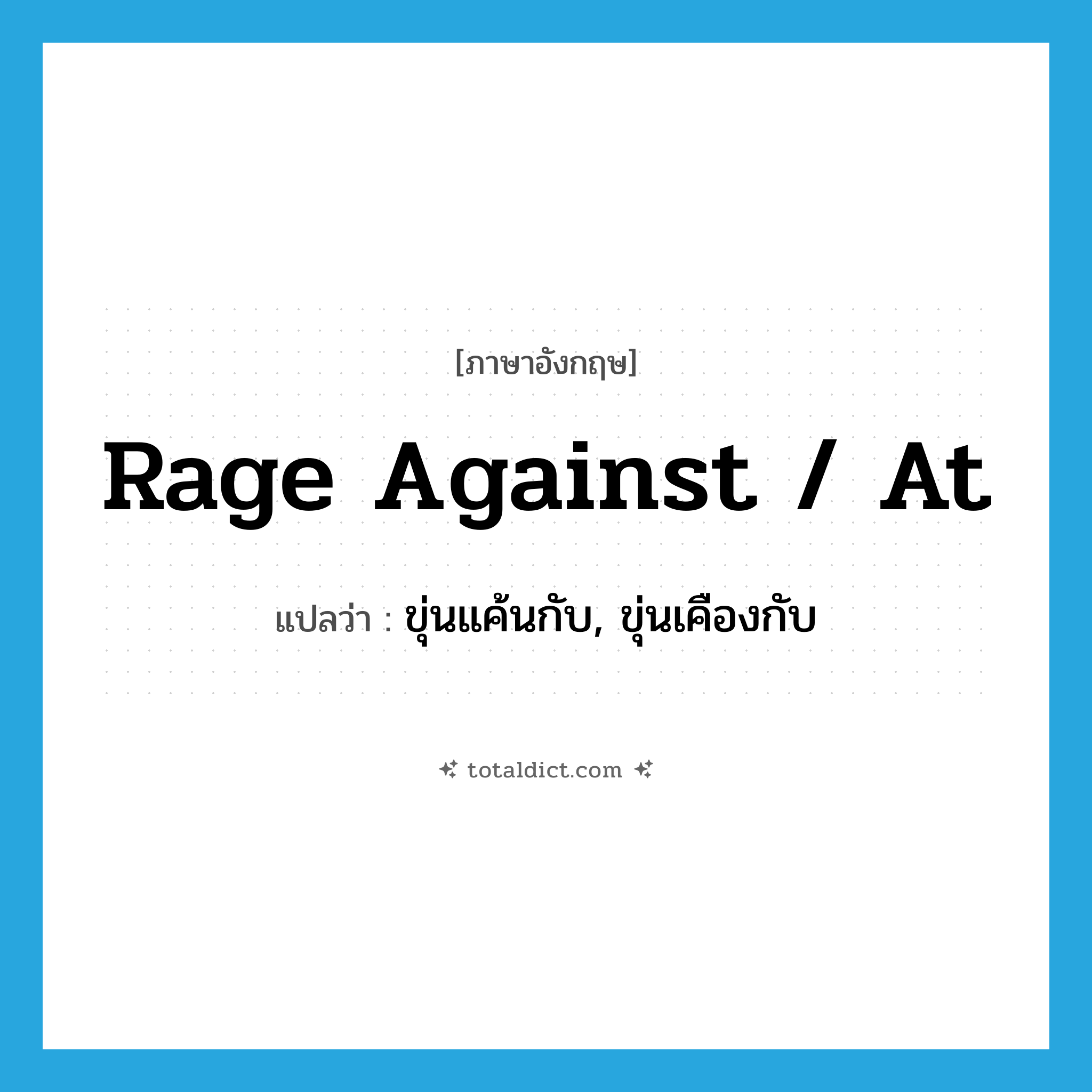 rage against / at แปลว่า?, คำศัพท์ภาษาอังกฤษ rage against / at แปลว่า ขุ่นแค้นกับ, ขุ่นเคืองกับ ประเภท PHRV หมวด PHRV
