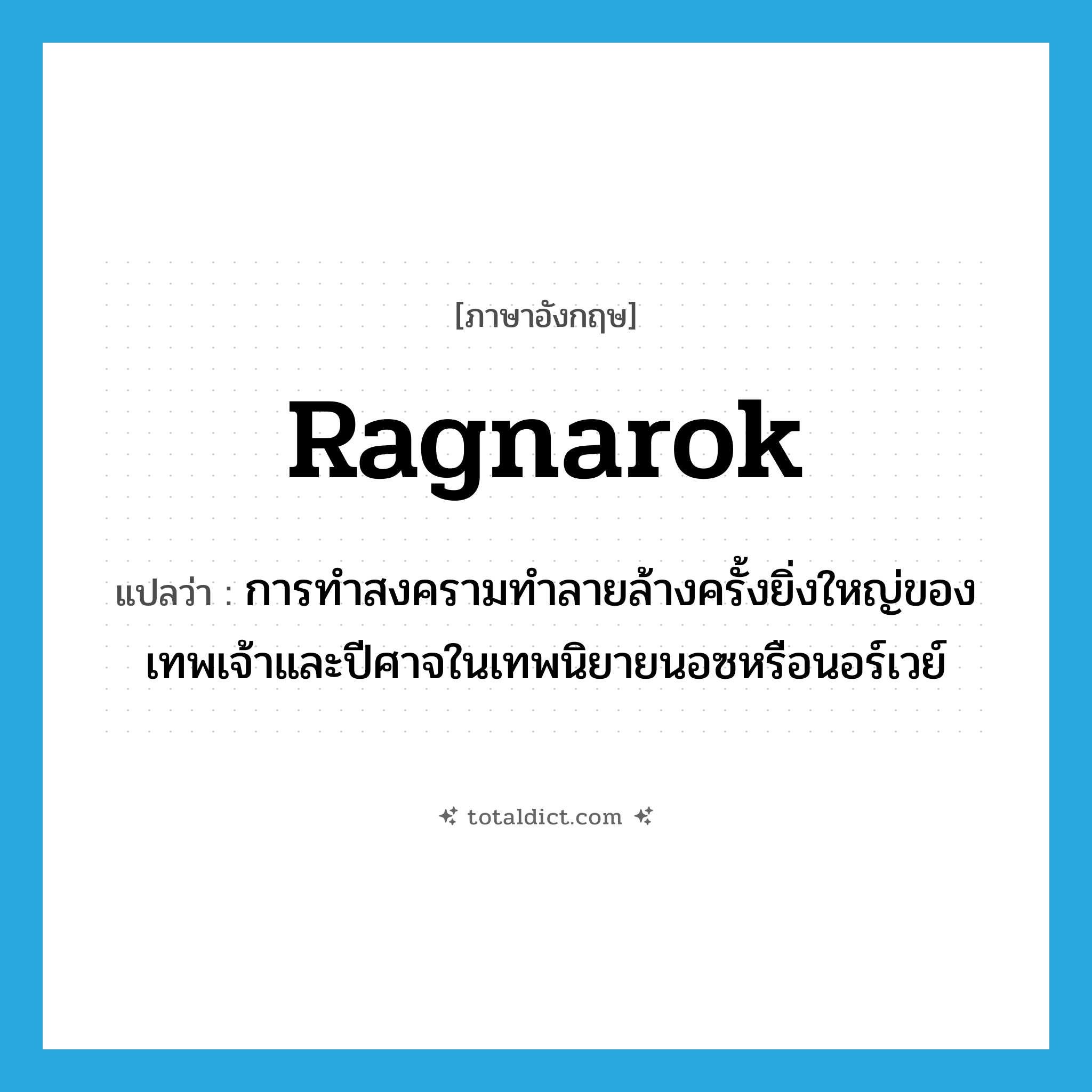 Ragnarok แปลว่า?, คำศัพท์ภาษาอังกฤษ Ragnarok แปลว่า การทำสงครามทำลายล้างครั้งยิ่งใหญ่ของเทพเจ้าและปีศาจในเทพนิยายนอซหรือนอร์เวย์ ประเภท N หมวด N