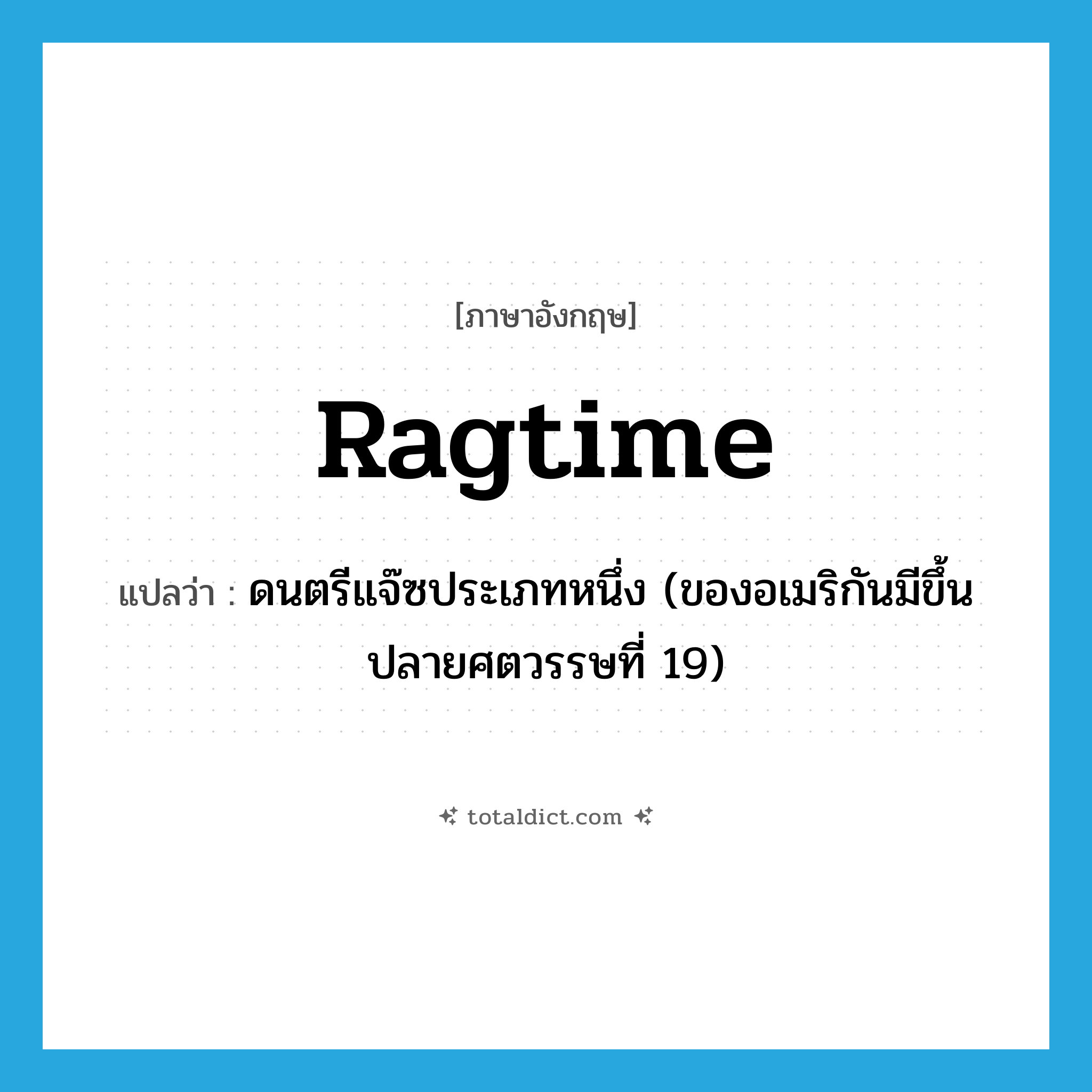 ragtime แปลว่า?, คำศัพท์ภาษาอังกฤษ ragtime แปลว่า ดนตรีแจ๊ซประเภทหนึ่ง (ของอเมริกันมีขึ้นปลายศตวรรษที่ 19) ประเภท N หมวด N