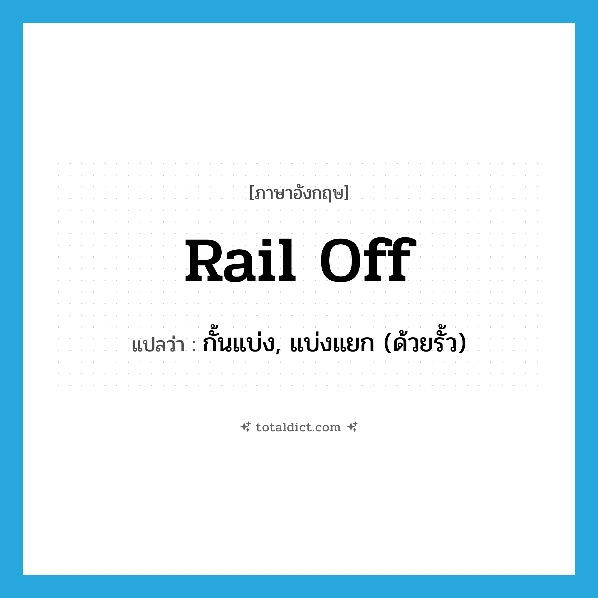 rail off แปลว่า?, คำศัพท์ภาษาอังกฤษ rail off แปลว่า กั้นแบ่ง, แบ่งแยก (ด้วยรั้ว) ประเภท PHRV หมวด PHRV