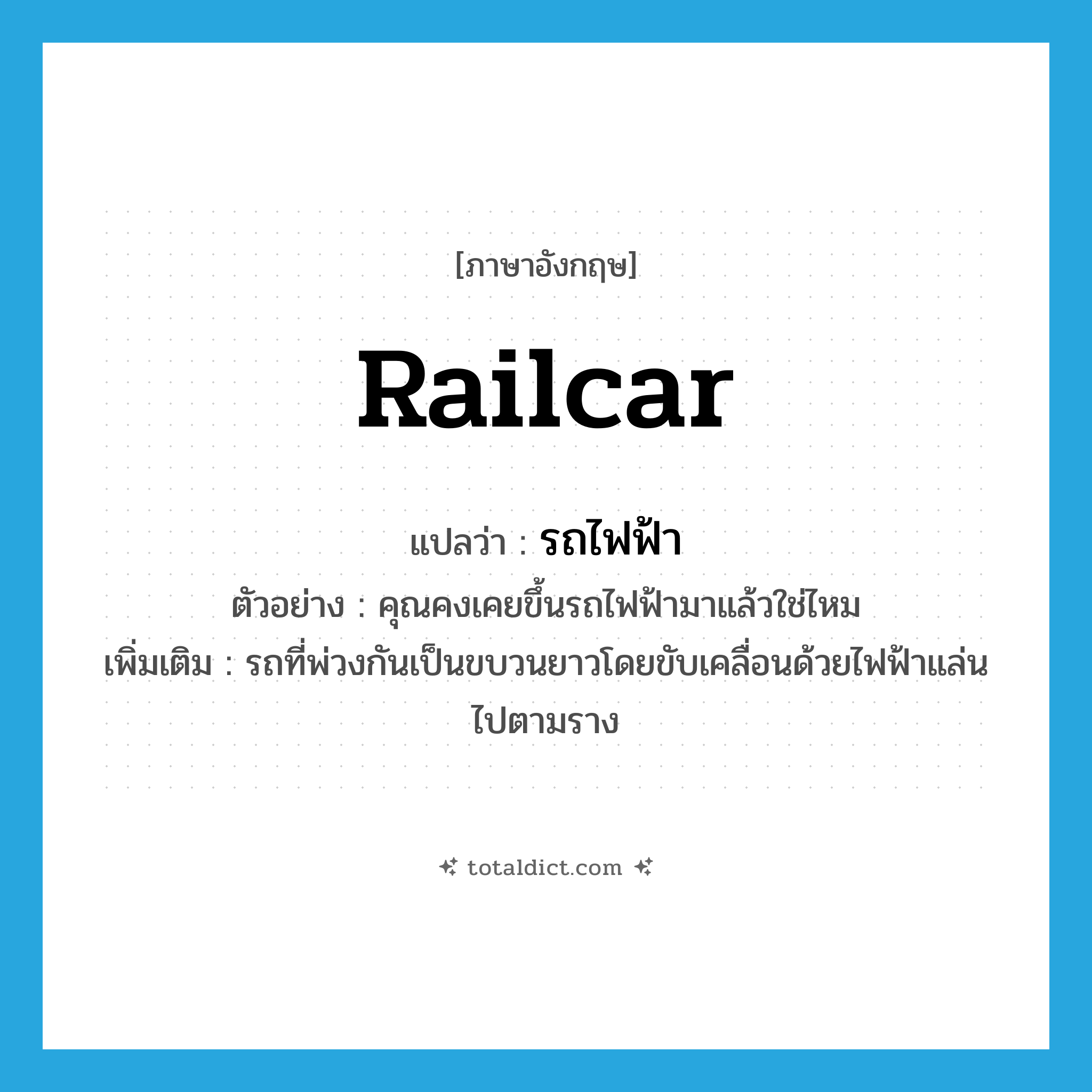 railcar แปลว่า?, คำศัพท์ภาษาอังกฤษ railcar แปลว่า รถไฟฟ้า ประเภท N ตัวอย่าง คุณคงเคยขึ้นรถไฟฟ้ามาแล้วใช่ไหม เพิ่มเติม รถที่พ่วงกันเป็นขบวนยาวโดยขับเคลื่อนด้วยไฟฟ้าแล่นไปตามราง หมวด N