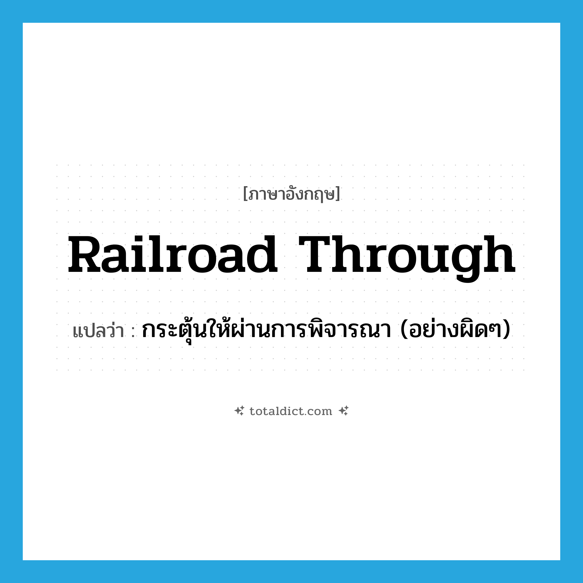 railroad through แปลว่า?, คำศัพท์ภาษาอังกฤษ railroad through แปลว่า กระตุ้นให้ผ่านการพิจารณา (อย่างผิดๆ) ประเภท PHRV หมวด PHRV
