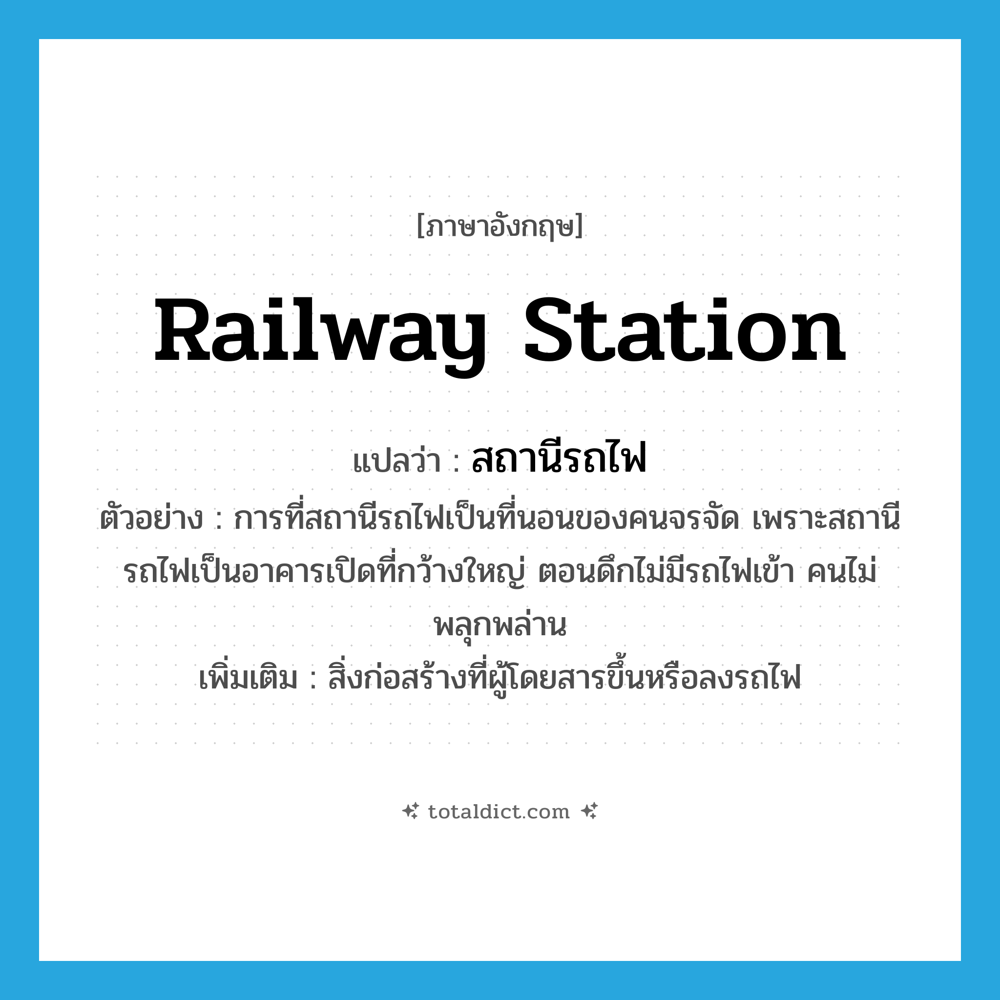 railway station แปลว่า?, คำศัพท์ภาษาอังกฤษ railway station แปลว่า สถานีรถไฟ ประเภท N ตัวอย่าง การที่สถานีรถไฟเป็นที่นอนของคนจรจัด เพราะสถานีรถไฟเป็นอาคารเปิดที่กว้างใหญ่ ตอนดึกไม่มีรถไฟเข้า คนไม่พลุกพล่าน เพิ่มเติม สิ่งก่อสร้างที่ผู้โดยสารขึ้นหรือลงรถไฟ หมวด N