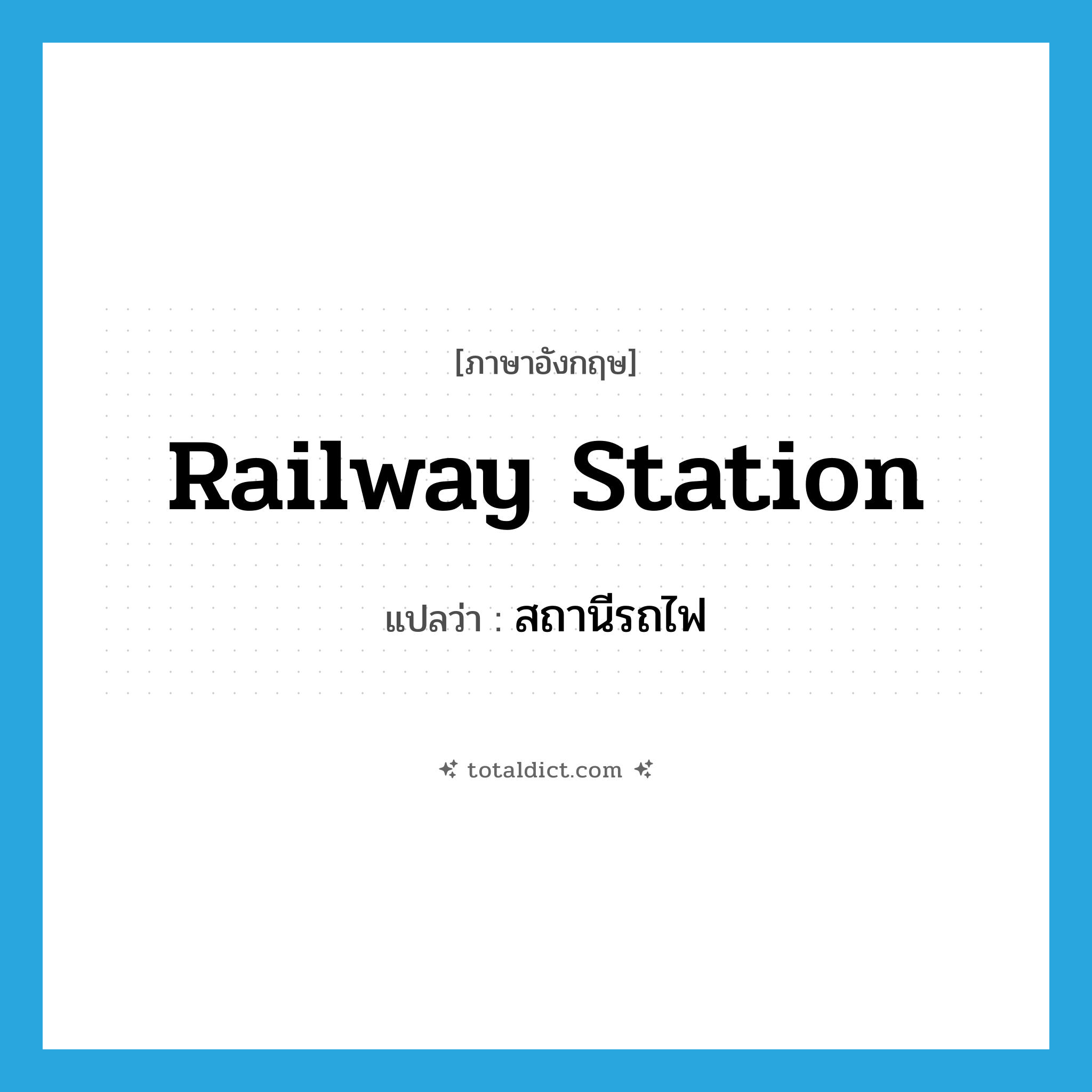 railway station แปลว่า?, คำศัพท์ภาษาอังกฤษ railway station แปลว่า สถานีรถไฟ ประเภท N หมวด N