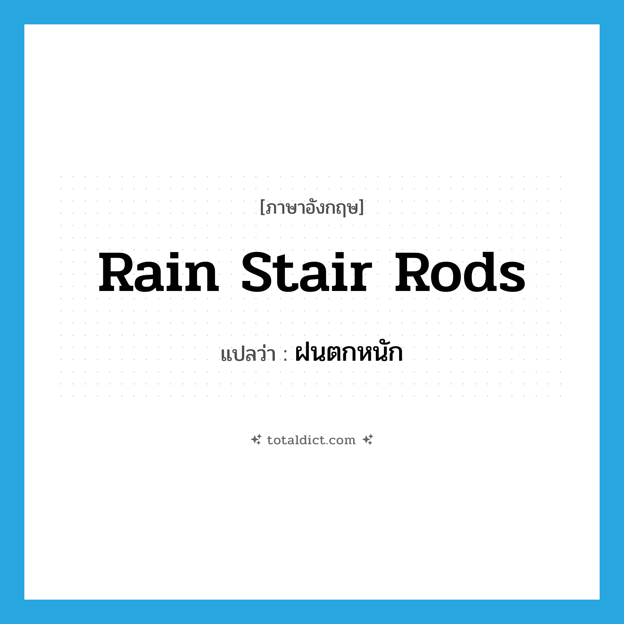 rain stair rods แปลว่า?, คำศัพท์ภาษาอังกฤษ rain stair rods แปลว่า ฝนตกหนัก ประเภท SL หมวด SL