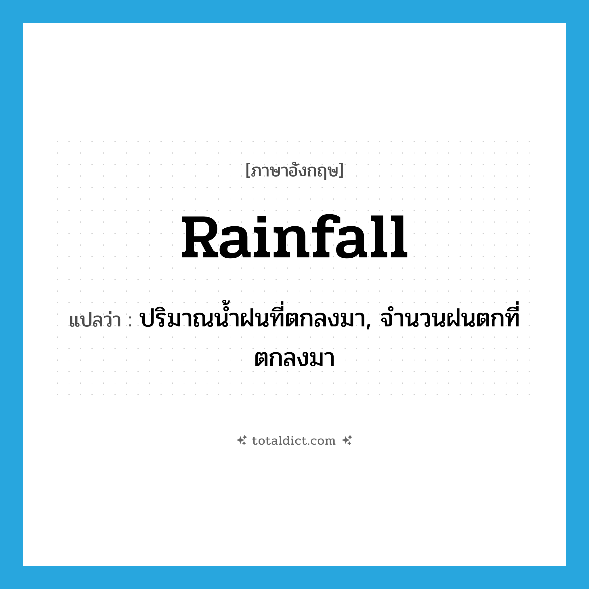 rainfall แปลว่า?, คำศัพท์ภาษาอังกฤษ rainfall แปลว่า ปริมาณน้ำฝนที่ตกลงมา, จำนวนฝนตกที่ตกลงมา ประเภท N หมวด N