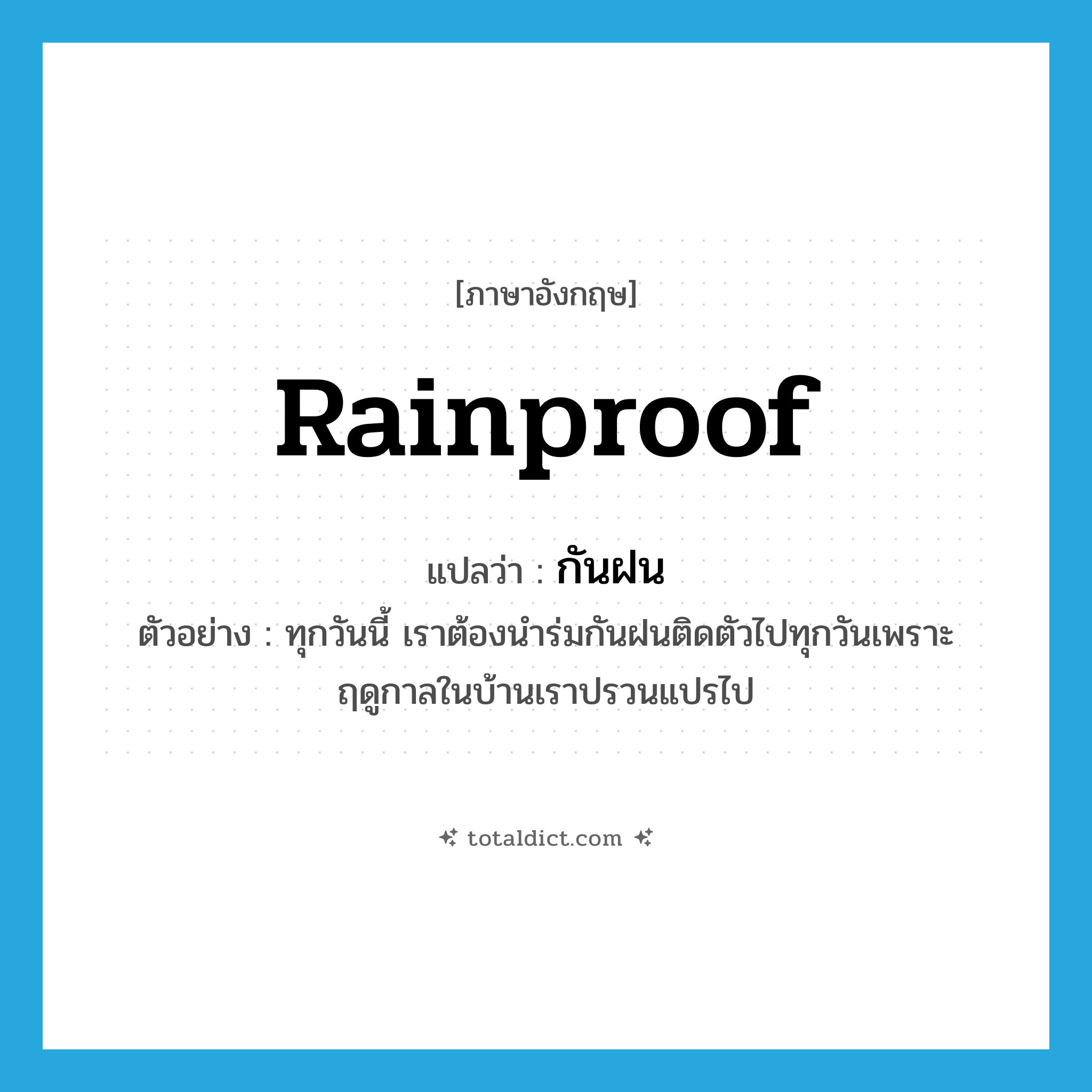 rainproof แปลว่า?, คำศัพท์ภาษาอังกฤษ rainproof แปลว่า กันฝน ประเภท ADJ ตัวอย่าง ทุกวันนี้ เราต้องนำร่มกันฝนติดตัวไปทุกวันเพราะฤดูกาลในบ้านเราปรวนแปรไป หมวด ADJ
