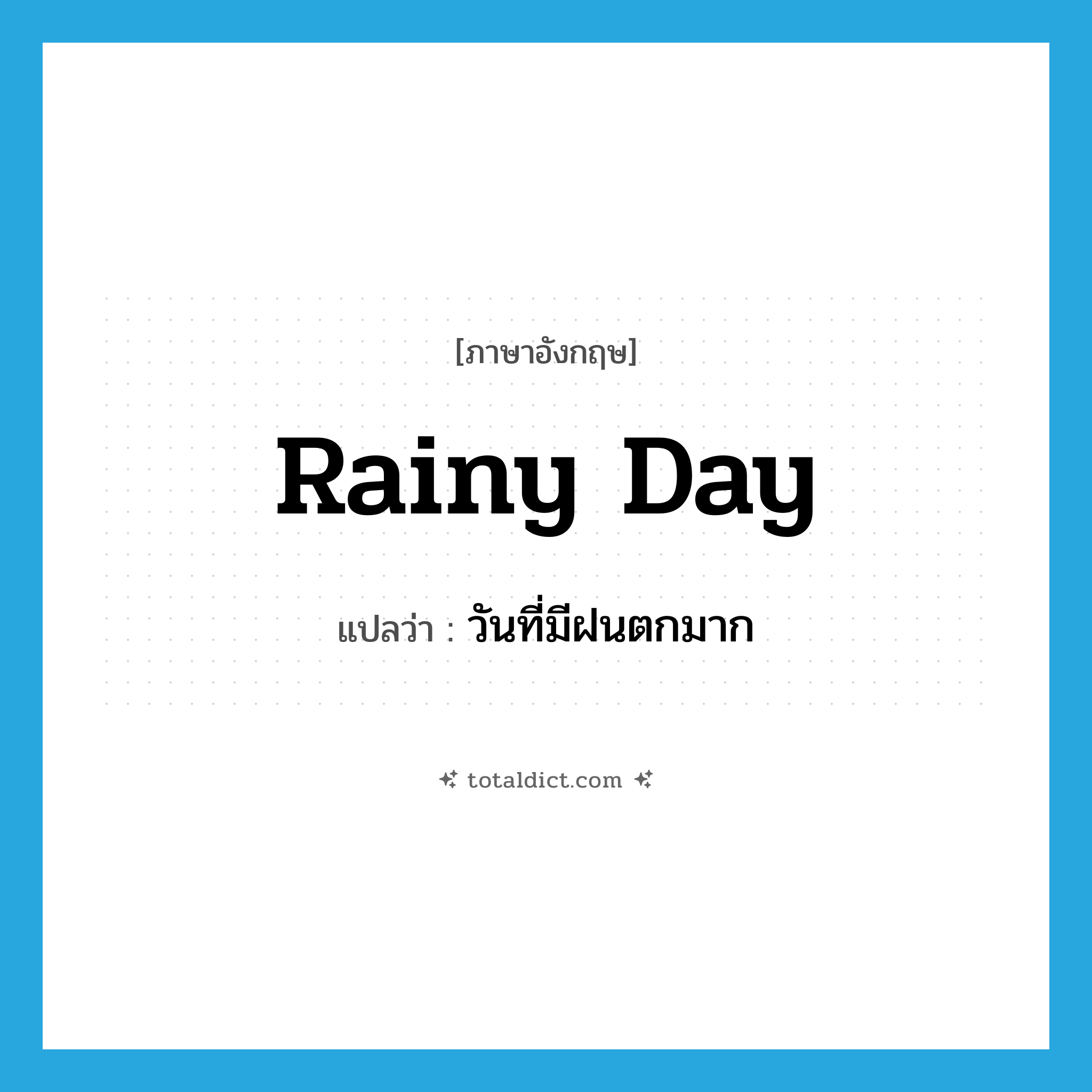 rainy day แปลว่า?, คำศัพท์ภาษาอังกฤษ rainy day แปลว่า วันที่มีฝนตกมาก ประเภท N หมวด N
