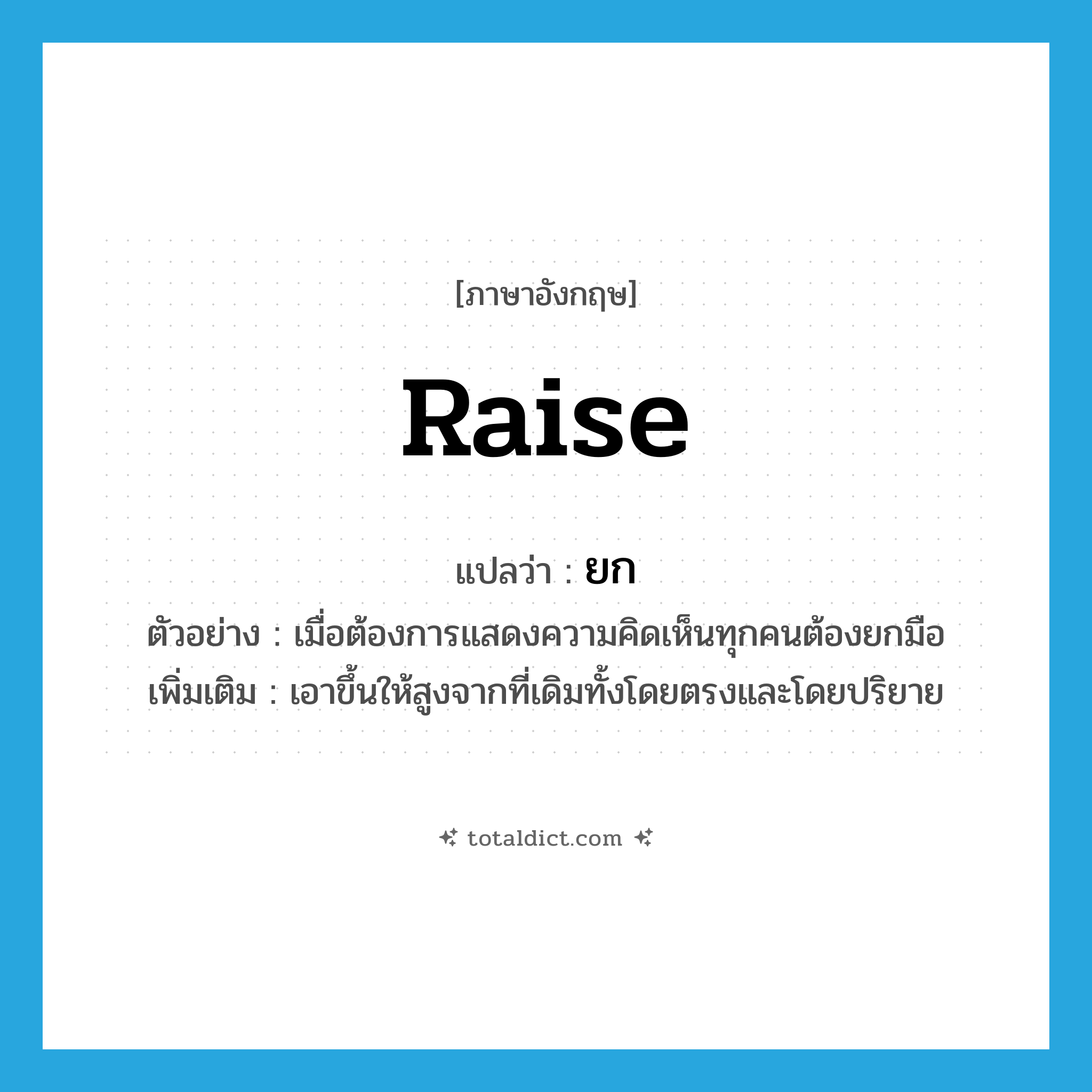 ยก ภาษาอังกฤษ?, คำศัพท์ภาษาอังกฤษ ยก แปลว่า raise ประเภท V ตัวอย่าง เมื่อต้องการแสดงความคิดเห็นทุกคนต้องยกมือ เพิ่มเติม เอาขึ้นให้สูงจากที่เดิมทั้งโดยตรงและโดยปริยาย หมวด V