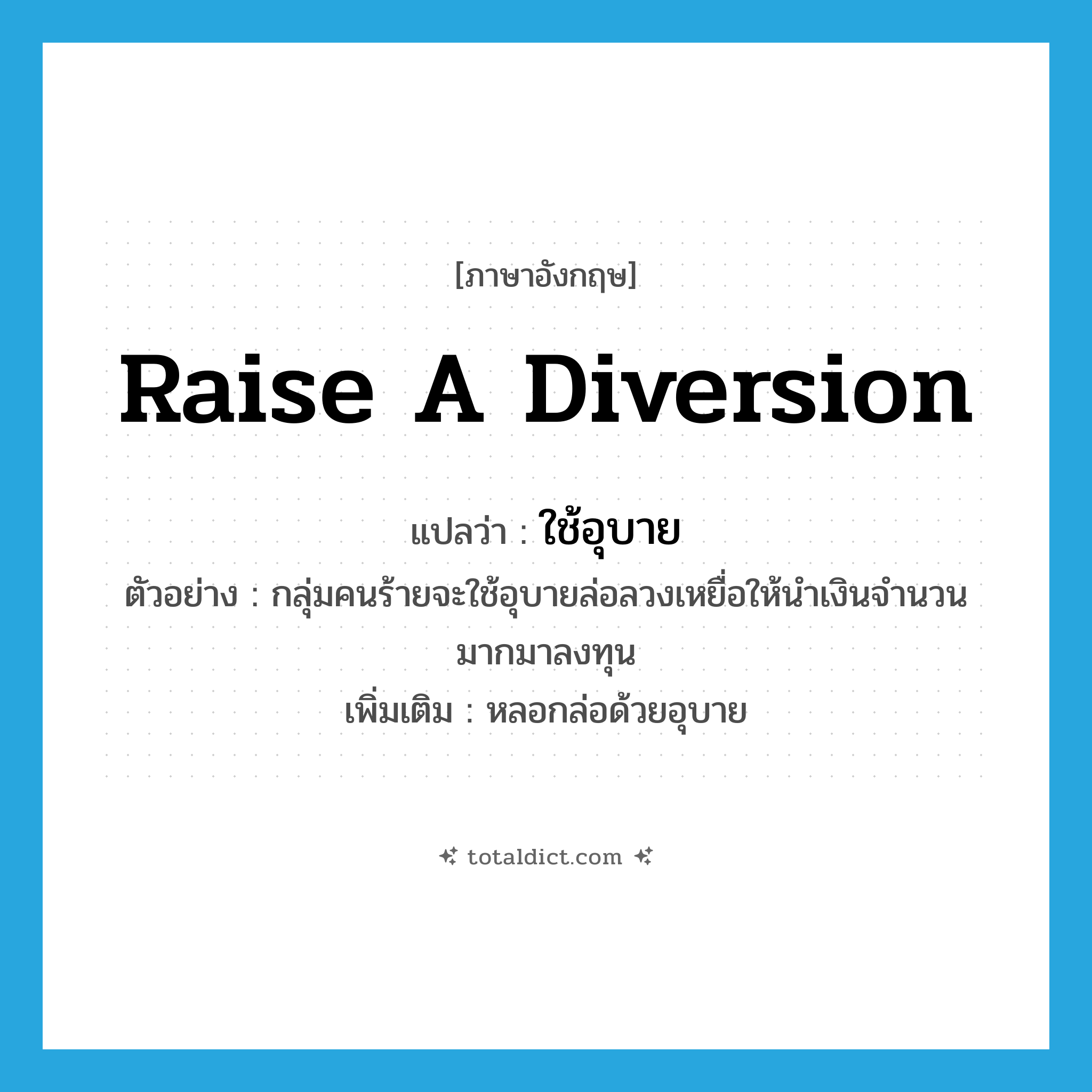 raise a diversion แปลว่า?, คำศัพท์ภาษาอังกฤษ raise a diversion แปลว่า ใช้อุบาย ประเภท V ตัวอย่าง กลุ่มคนร้ายจะใช้อุบายล่อลวงเหยื่อให้นำเงินจำนวนมากมาลงทุน เพิ่มเติม หลอกล่อด้วยอุบาย หมวด V