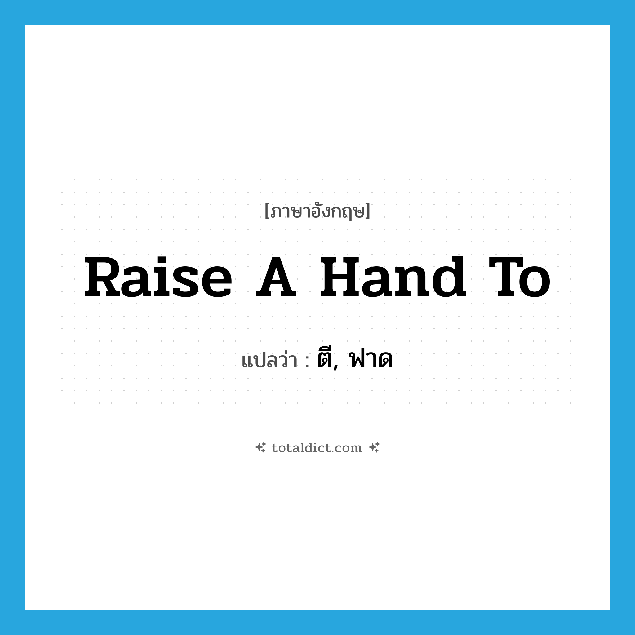 raise a hand to แปลว่า?, คำศัพท์ภาษาอังกฤษ raise a hand to แปลว่า ตี, ฟาด ประเภท IDM หมวด IDM