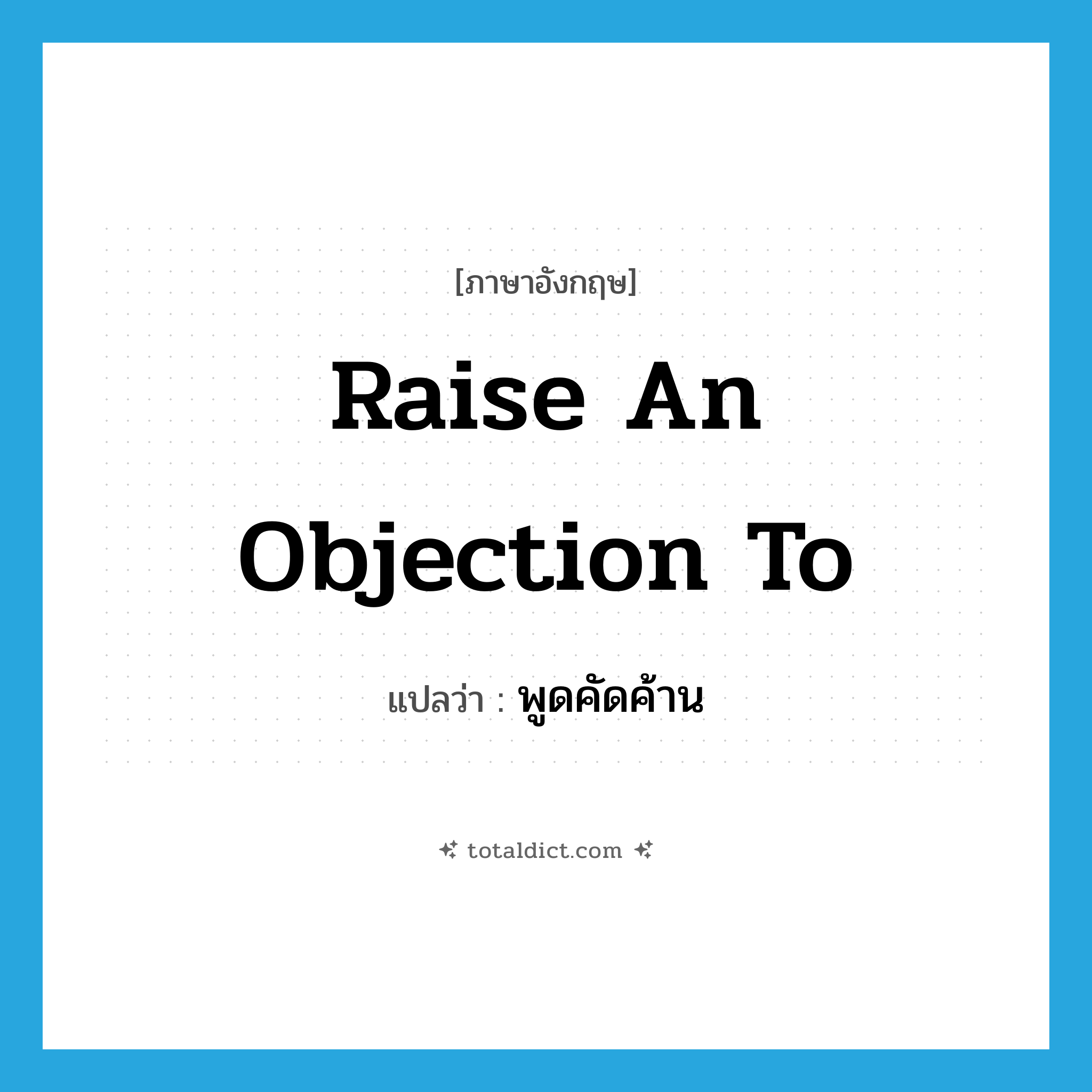 raise an objection to แปลว่า?, คำศัพท์ภาษาอังกฤษ raise an objection to แปลว่า พูดคัดค้าน ประเภท IDM หมวด IDM