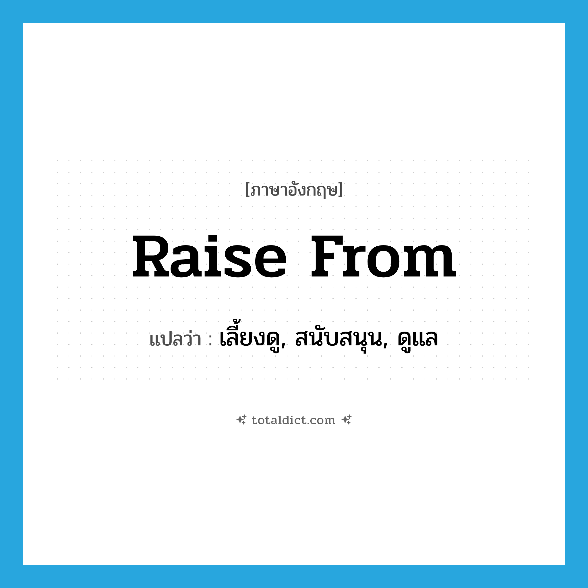 raise from แปลว่า?, คำศัพท์ภาษาอังกฤษ raise from แปลว่า เลี้ยงดู, สนับสนุน, ดูแล ประเภท PHRV หมวด PHRV