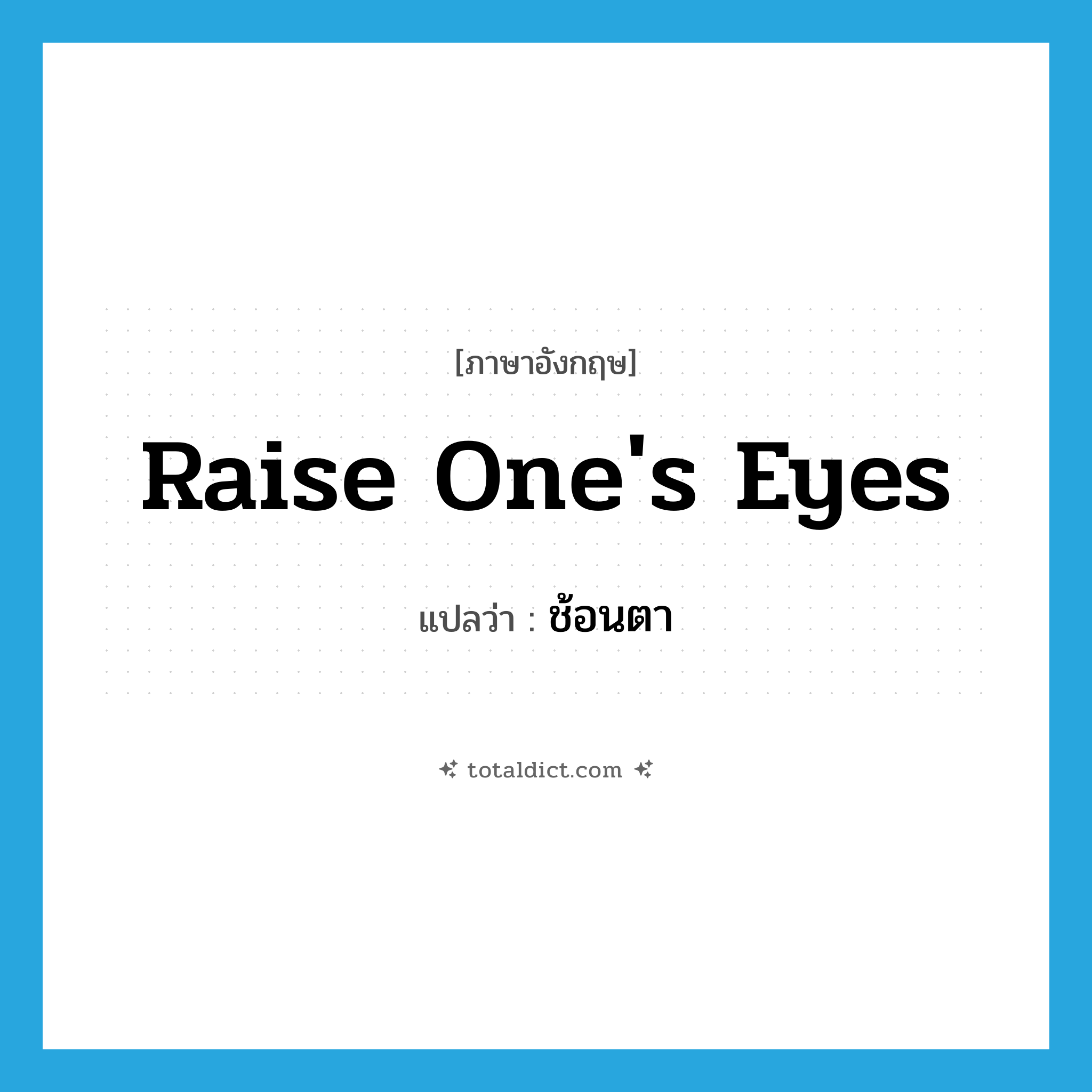 raise one&#39;s eyes แปลว่า?, คำศัพท์ภาษาอังกฤษ raise one&#39;s eyes แปลว่า ช้อนตา ประเภท N หมวด N