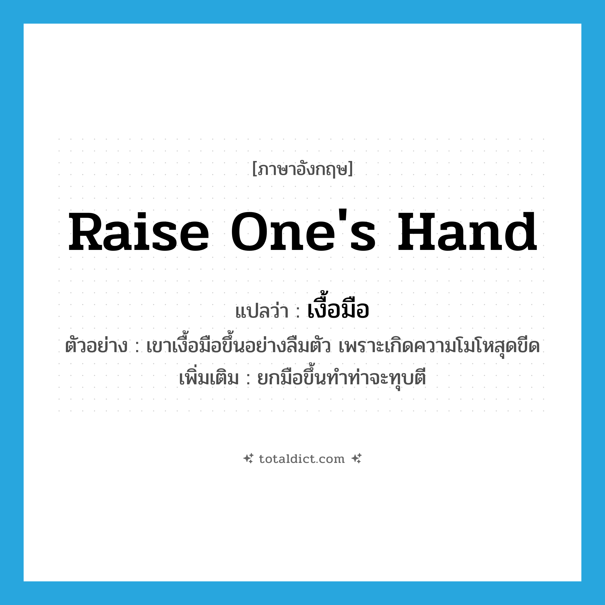 raise one&#39;s hand แปลว่า?, คำศัพท์ภาษาอังกฤษ raise one&#39;s hand แปลว่า เงื้อมือ ประเภท V ตัวอย่าง เขาเงื้อมือขึ้นอย่างลืมตัว เพราะเกิดความโมโหสุดขีด เพิ่มเติม ยกมือขึ้นทำท่าจะทุบตี หมวด V