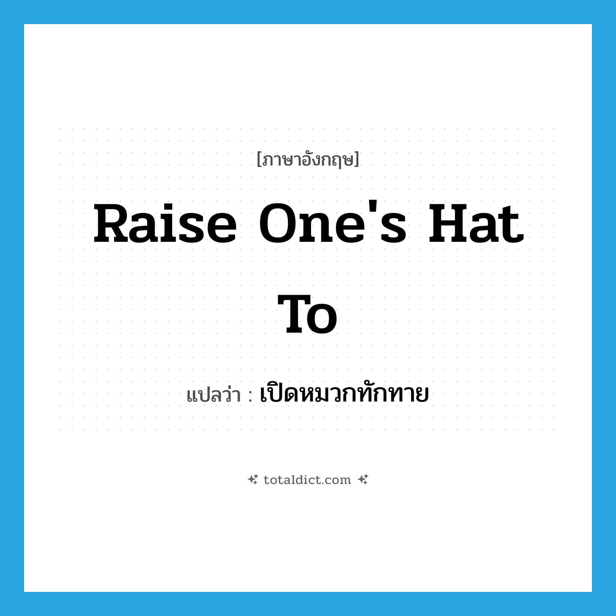 raise one&#39;s hat to แปลว่า?, คำศัพท์ภาษาอังกฤษ raise one&#39;s hat to แปลว่า เปิดหมวกทักทาย ประเภท IDM หมวด IDM