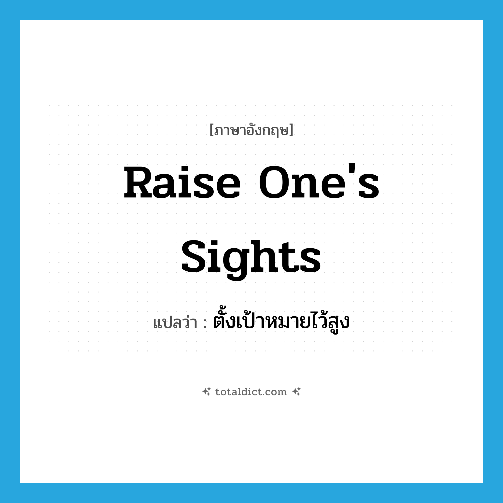 raise one&#39;s sights แปลว่า?, คำศัพท์ภาษาอังกฤษ raise one&#39;s sights แปลว่า ตั้งเป้าหมายไว้สูง ประเภท IDM หมวด IDM