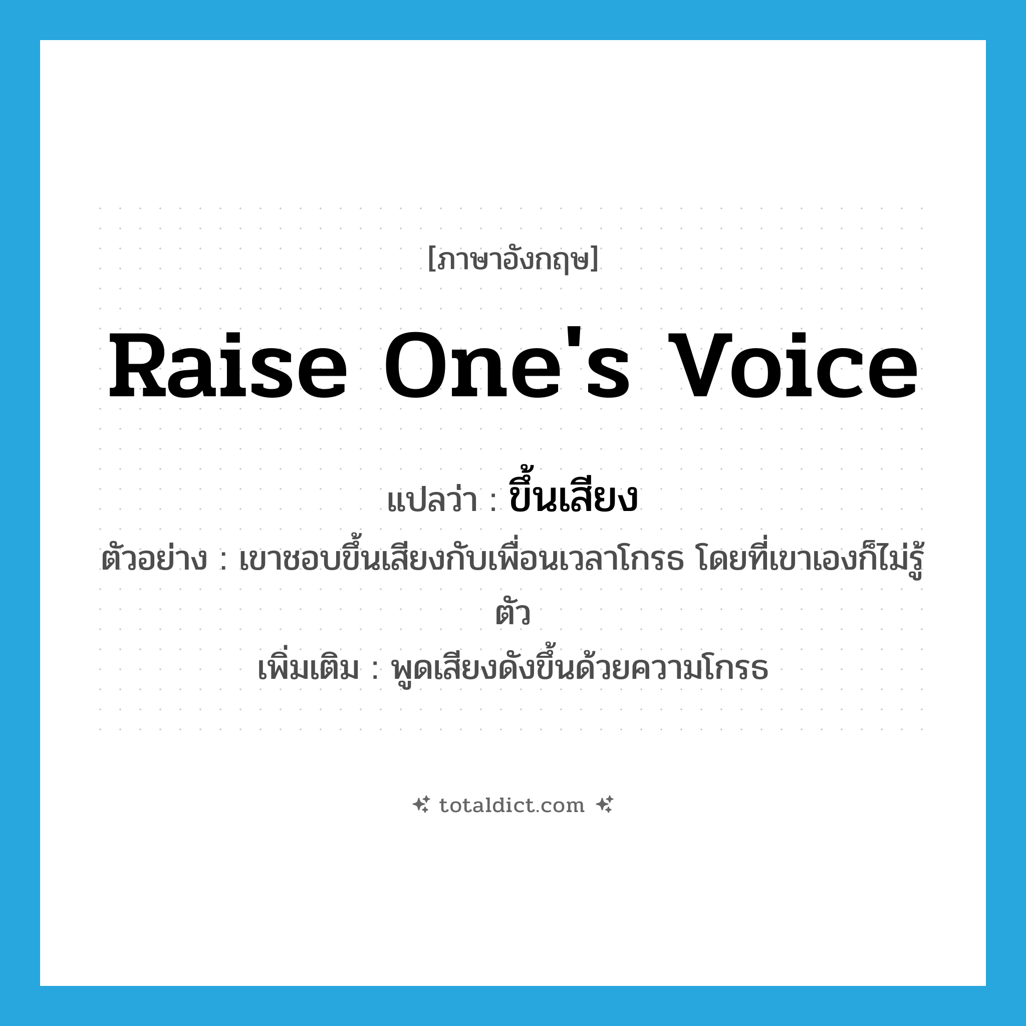 raise one&#39;s voice แปลว่า?, คำศัพท์ภาษาอังกฤษ raise one&#39;s voice แปลว่า ขึ้นเสียง ประเภท V ตัวอย่าง เขาชอบขึ้นเสียงกับเพื่อนเวลาโกรธ โดยที่เขาเองก็ไม่รู้ตัว เพิ่มเติม พูดเสียงดังขึ้นด้วยความโกรธ หมวด V