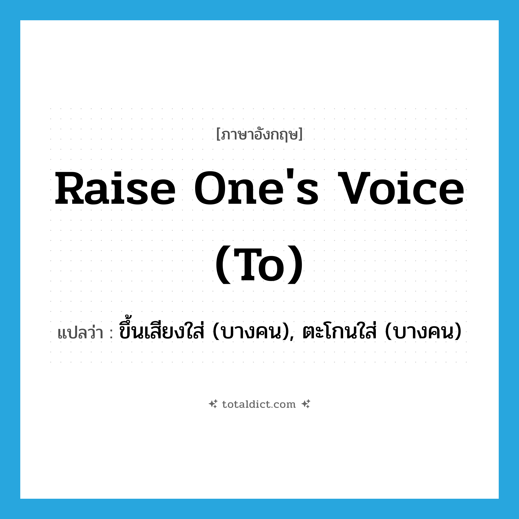 raise one&#39;s voice (to) แปลว่า?, คำศัพท์ภาษาอังกฤษ raise one&#39;s voice (to) แปลว่า ขึ้นเสียงใส่ (บางคน), ตะโกนใส่ (บางคน) ประเภท IDM หมวด IDM