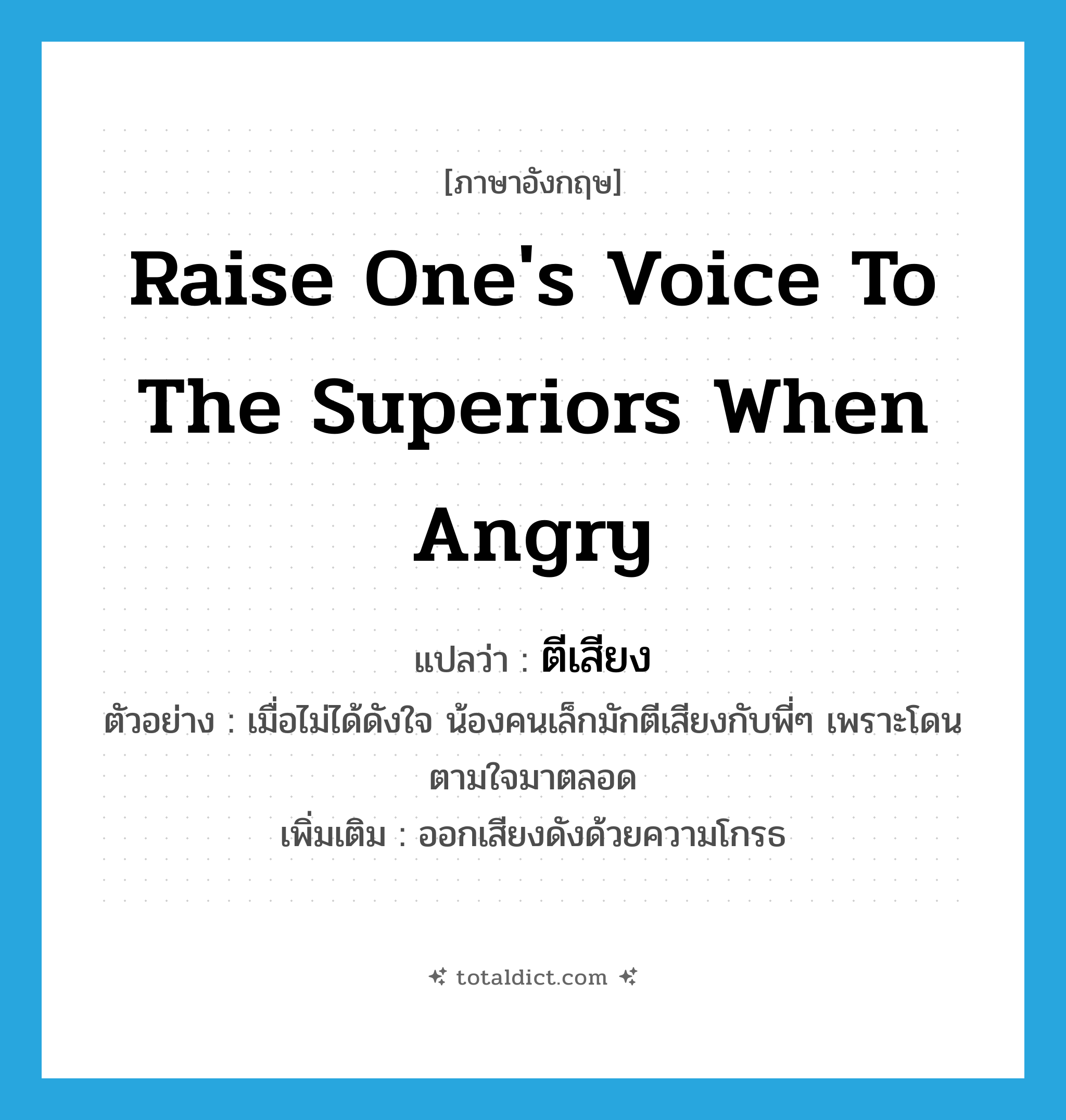 raise one&#39;s voice to the superiors when angry แปลว่า?, คำศัพท์ภาษาอังกฤษ raise one&#39;s voice to the superiors when angry แปลว่า ตีเสียง ประเภท V ตัวอย่าง เมื่อไม่ได้ดังใจ น้องคนเล็กมักตีเสียงกับพี่ๆ เพราะโดนตามใจมาตลอด เพิ่มเติม ออกเสียงดังด้วยความโกรธ หมวด V