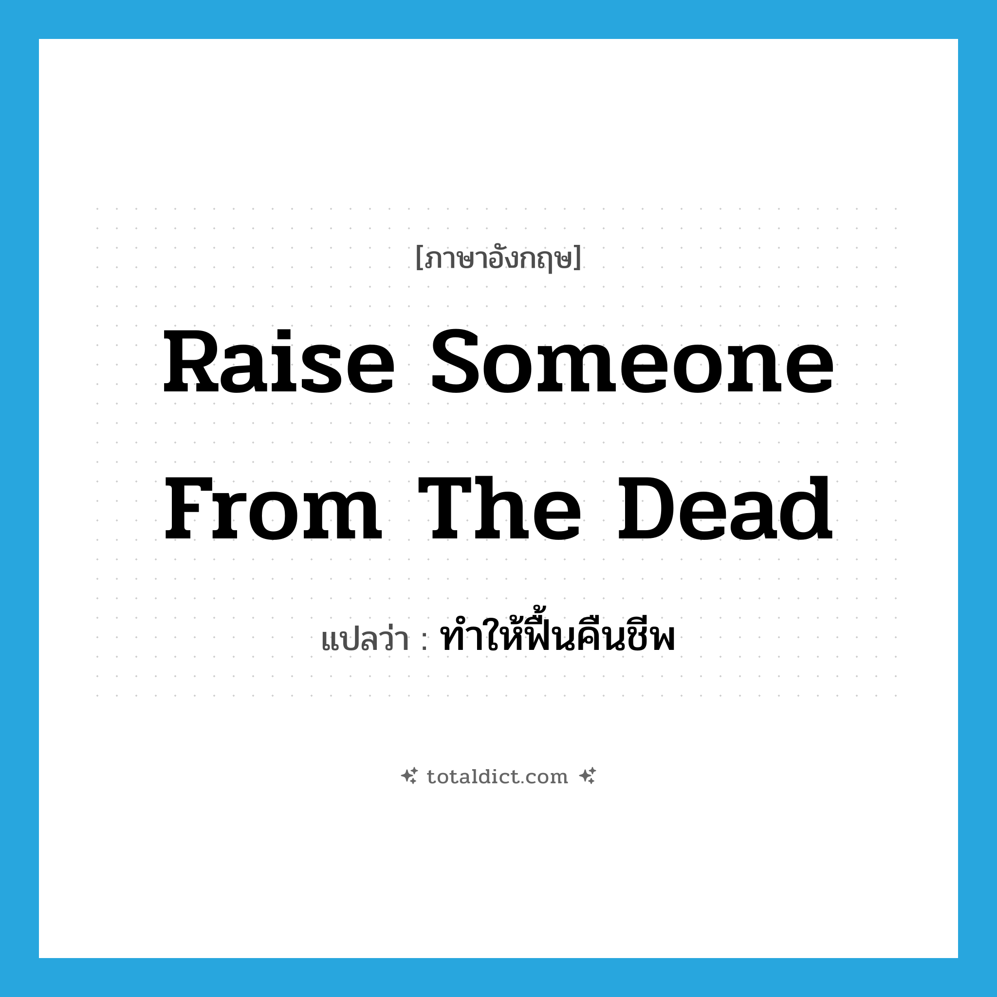 raise someone from the dead แปลว่า?, คำศัพท์ภาษาอังกฤษ raise someone from the dead แปลว่า ทำให้ฟื้นคืนชีพ ประเภท PHRV หมวด PHRV