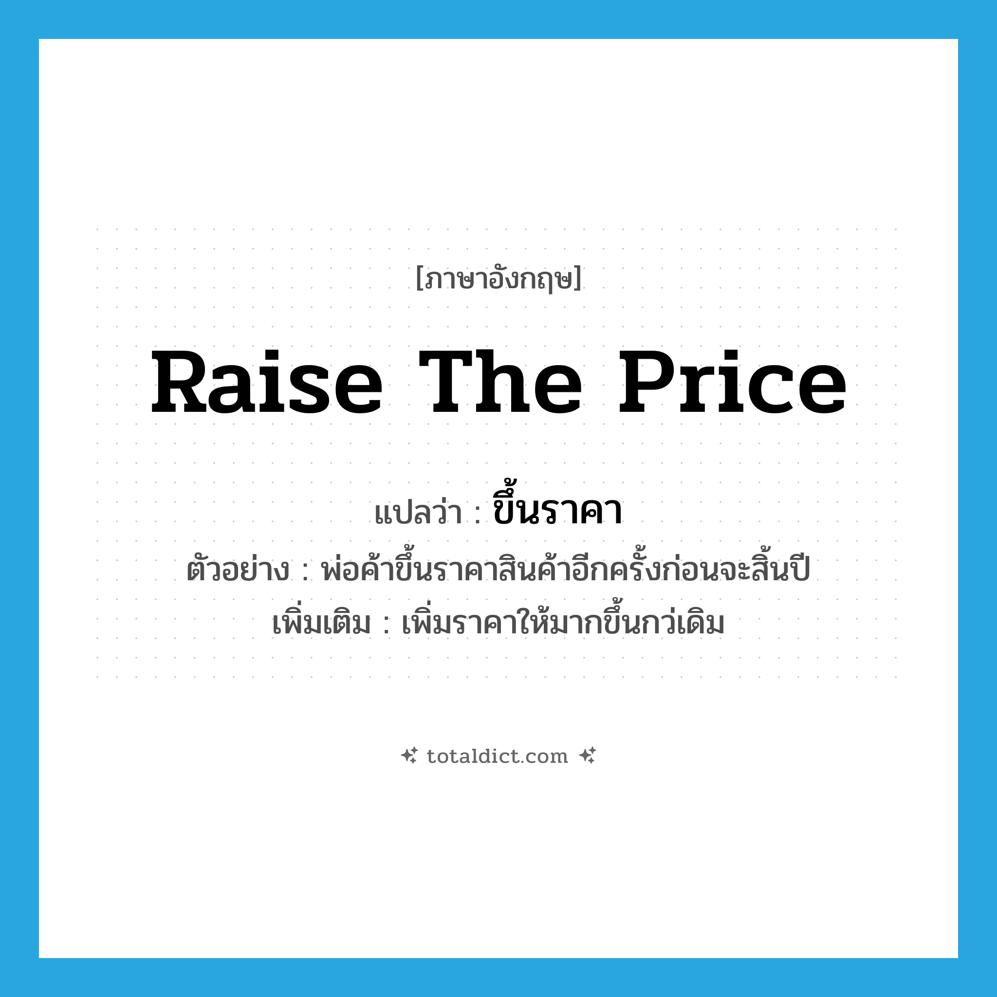 raise the price แปลว่า?, คำศัพท์ภาษาอังกฤษ raise the price แปลว่า ขึ้นราคา ประเภท V ตัวอย่าง พ่อค้าขึ้นราคาสินค้าอีกครั้งก่อนจะสิ้นปี เพิ่มเติม เพิ่มราคาให้มากขึ้นกว่เดิม หมวด V