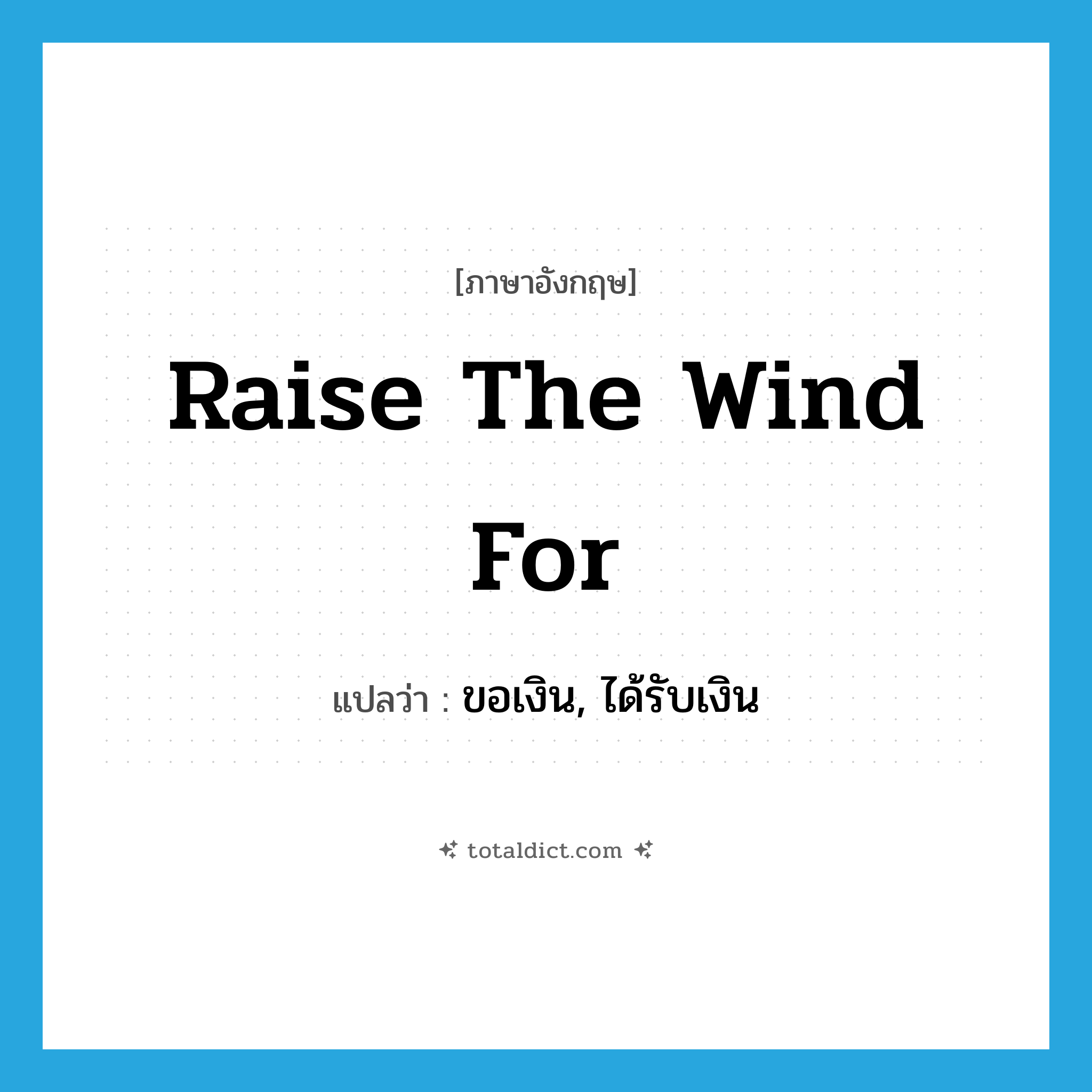raise the wind for แปลว่า?, คำศัพท์ภาษาอังกฤษ raise the wind for แปลว่า ขอเงิน, ได้รับเงิน ประเภท IDM หมวด IDM