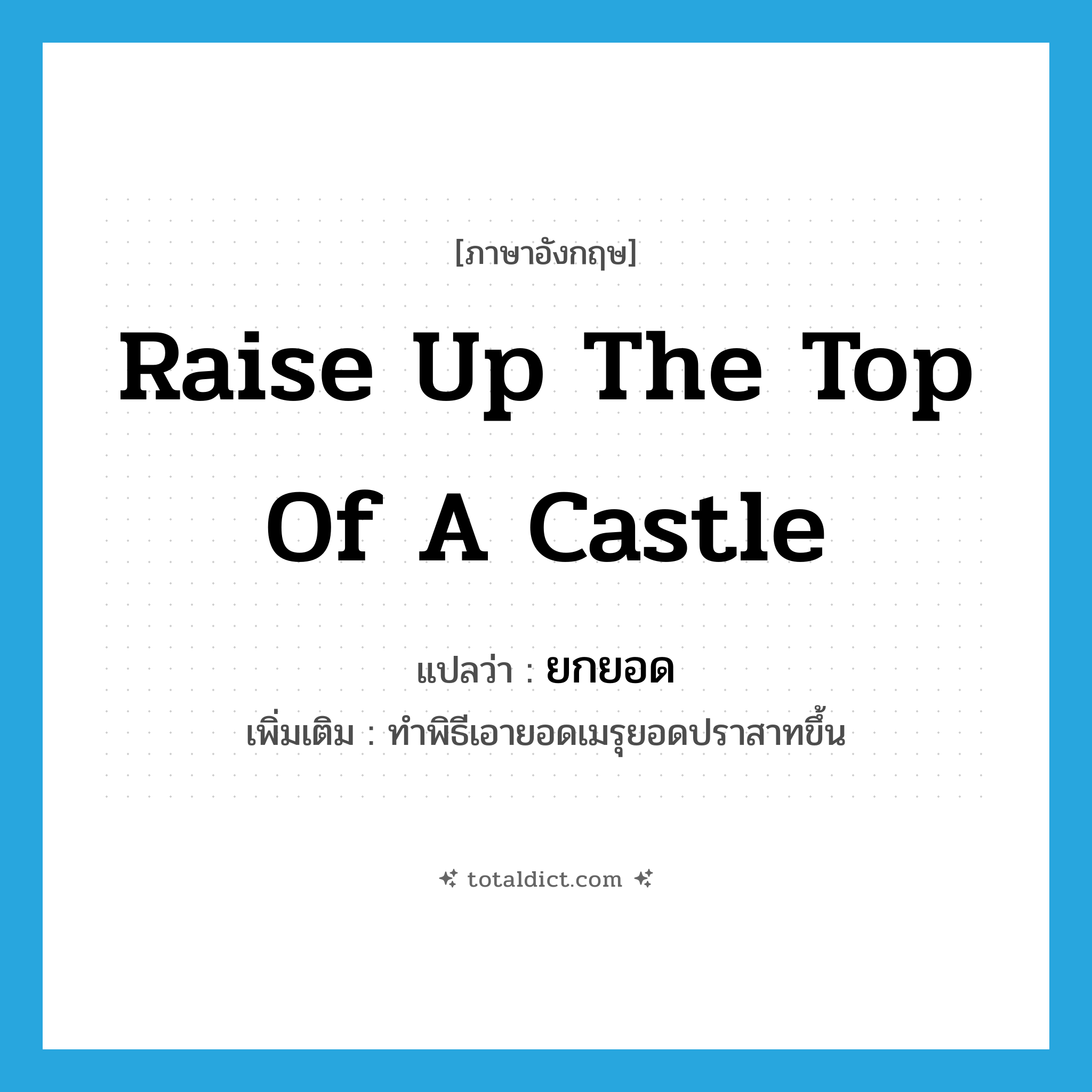 raise up the top of a castle แปลว่า?, คำศัพท์ภาษาอังกฤษ raise up the top of a castle แปลว่า ยกยอด ประเภท V เพิ่มเติม ทำพิธีเอายอดเมรุยอดปราสาทขึ้น หมวด V