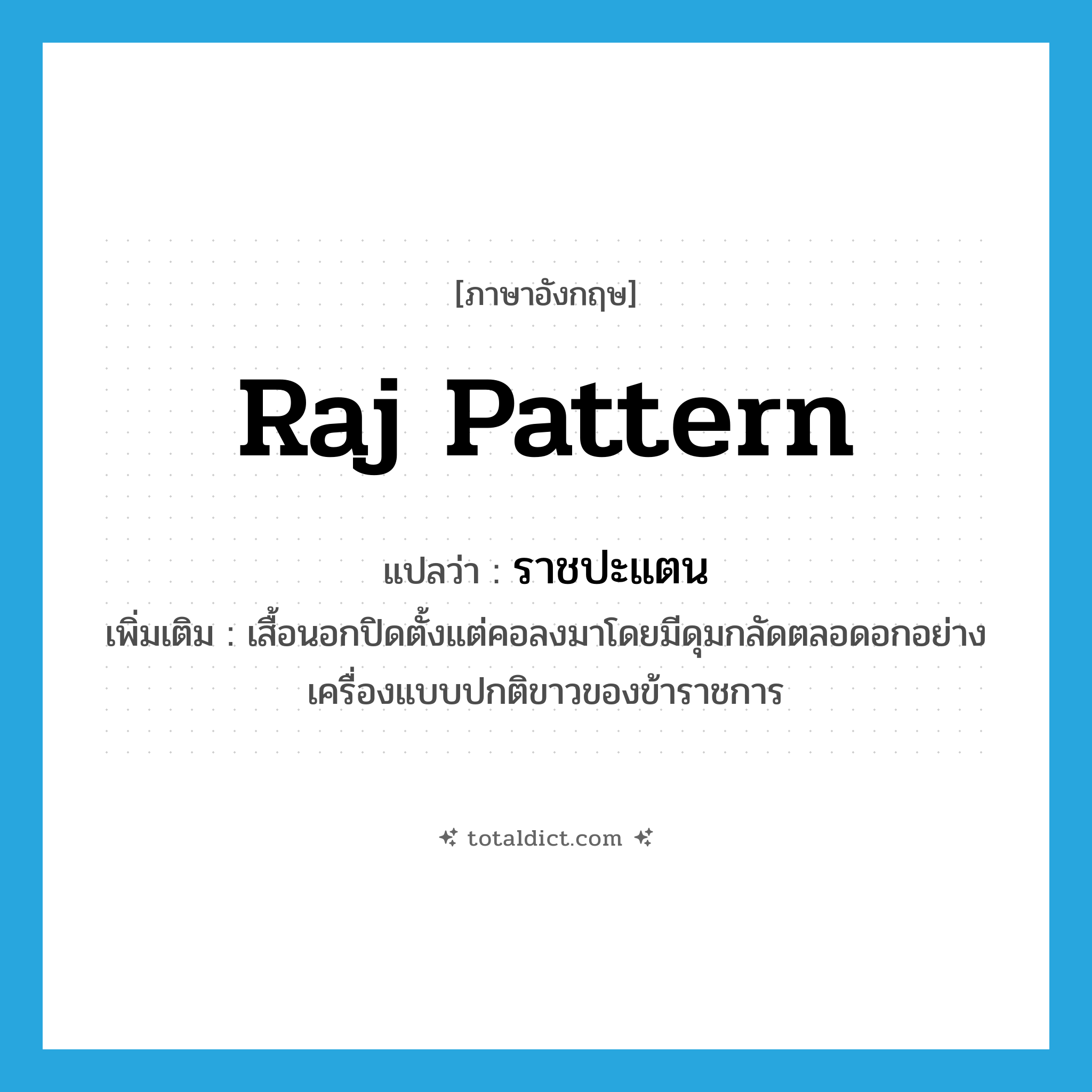 Raj pattern แปลว่า?, คำศัพท์ภาษาอังกฤษ Raj pattern แปลว่า ราชปะแตน ประเภท N เพิ่มเติม เสื้อนอกปิดตั้งแต่คอลงมาโดยมีดุมกลัดตลอดอกอย่างเครื่องแบบปกติขาวของข้าราชการ หมวด N