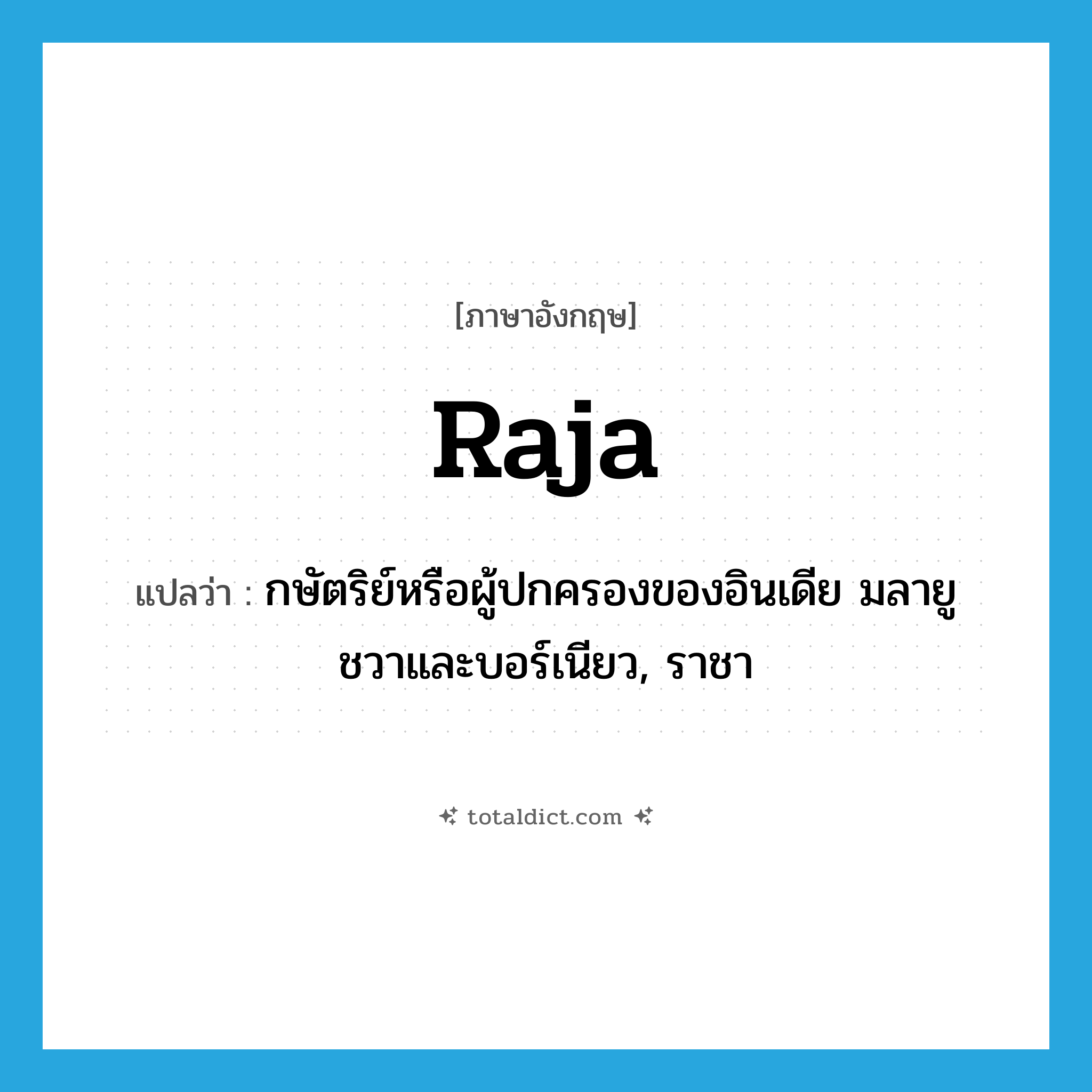 กษัตริย์หรือผู้ปกครองของอินเดีย มลายู ชวาและบอร์เนียว, ราชา ภาษาอังกฤษ?, คำศัพท์ภาษาอังกฤษ กษัตริย์หรือผู้ปกครองของอินเดีย มลายู ชวาและบอร์เนียว, ราชา แปลว่า raja ประเภท N หมวด N