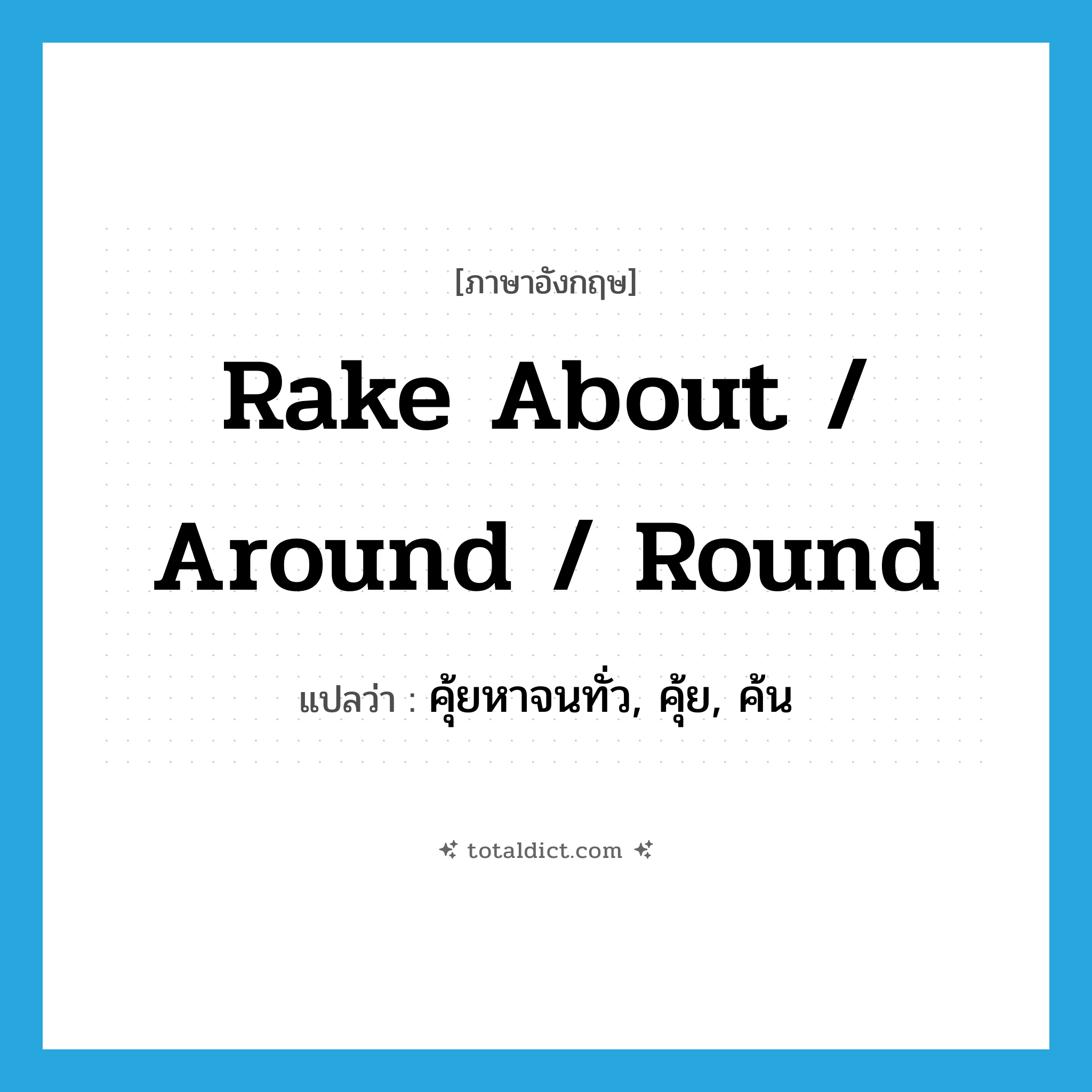 rake about / around / round แปลว่า?, คำศัพท์ภาษาอังกฤษ rake about / around / round แปลว่า คุ้ยหาจนทั่ว, คุ้ย, ค้น ประเภท PHRV หมวด PHRV