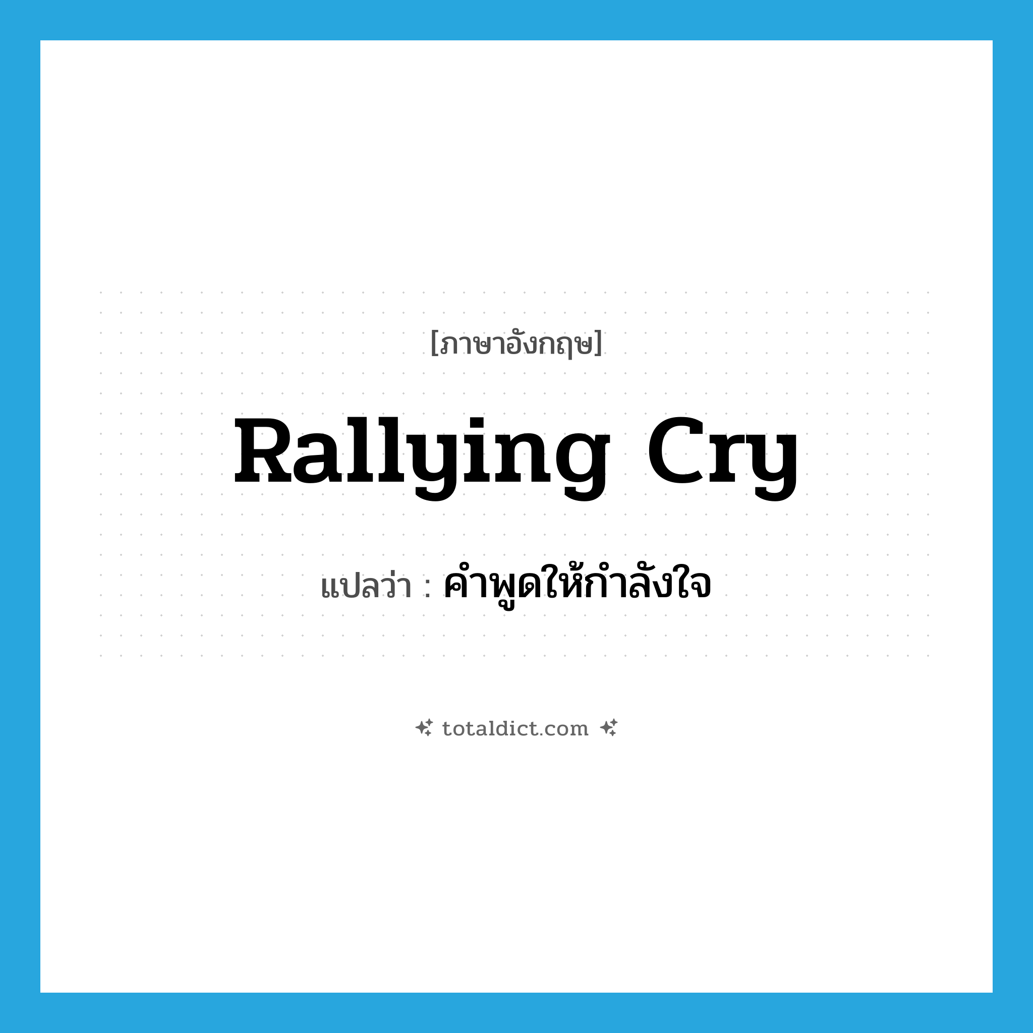 คำพูดให้กำลังใจ ภาษาอังกฤษ?, คำศัพท์ภาษาอังกฤษ คำพูดให้กำลังใจ แปลว่า rallying cry ประเภท N หมวด N