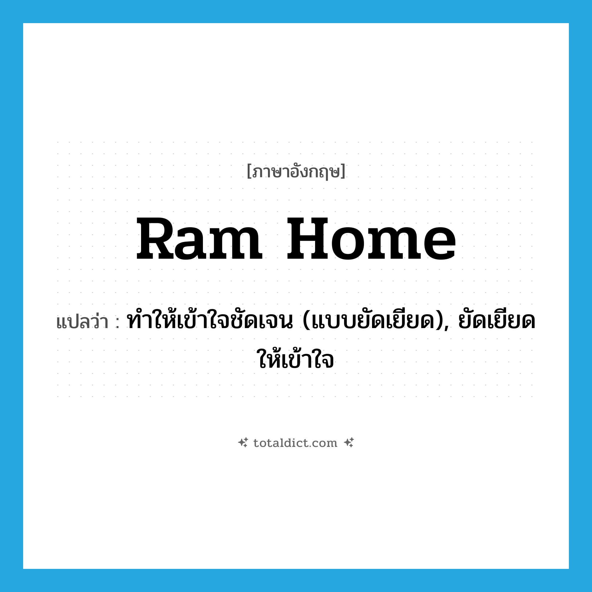 ram home แปลว่า?, คำศัพท์ภาษาอังกฤษ ram home แปลว่า ทำให้เข้าใจชัดเจน (แบบยัดเยียด), ยัดเยียดให้เข้าใจ ประเภท PHRV หมวด PHRV