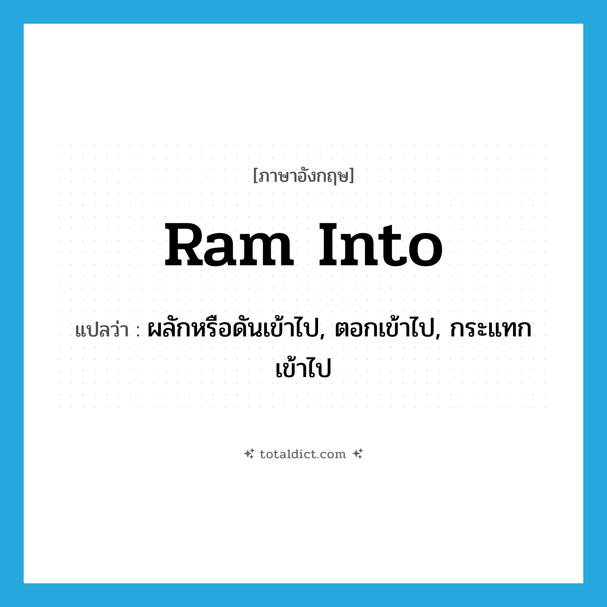 ram into แปลว่า?, คำศัพท์ภาษาอังกฤษ ram into แปลว่า ผลักหรือดันเข้าไป, ตอกเข้าไป, กระแทกเข้าไป ประเภท PHRV หมวด PHRV