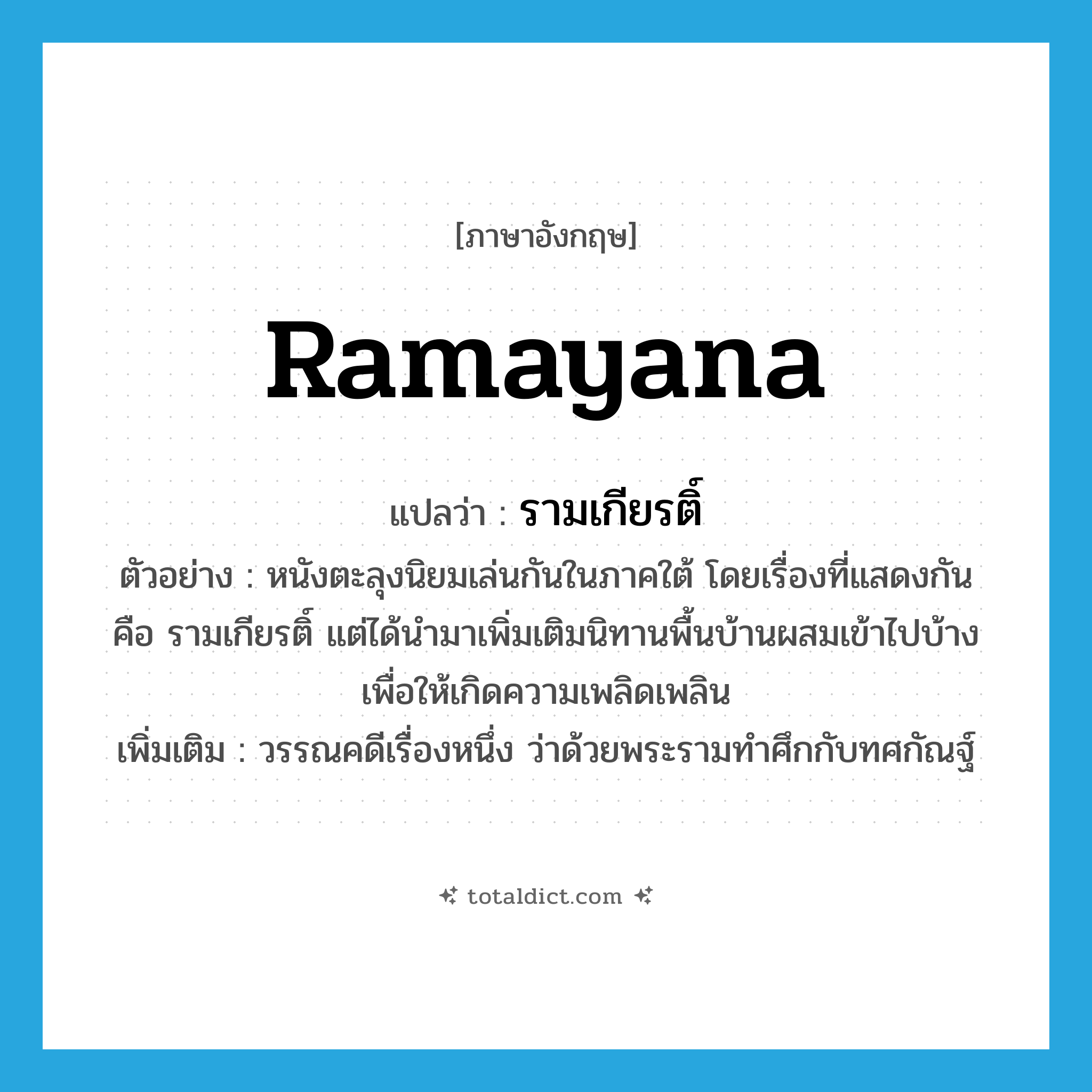 Ramayana แปลว่า?, คำศัพท์ภาษาอังกฤษ Ramayana แปลว่า รามเกียรติ์ ประเภท N ตัวอย่าง หนังตะลุงนิยมเล่นกันในภาคใต้ โดยเรื่องที่แสดงกัน คือ รามเกียรติ์ แต่ได้นำมาเพิ่มเติมนิทานพื้นบ้านผสมเข้าไปบ้าง เพื่อให้เกิดความเพลิดเพลิน เพิ่มเติม วรรณคดีเรื่องหนึ่ง ว่าด้วยพระรามทำศึกกับทศกัณฐ์ หมวด N