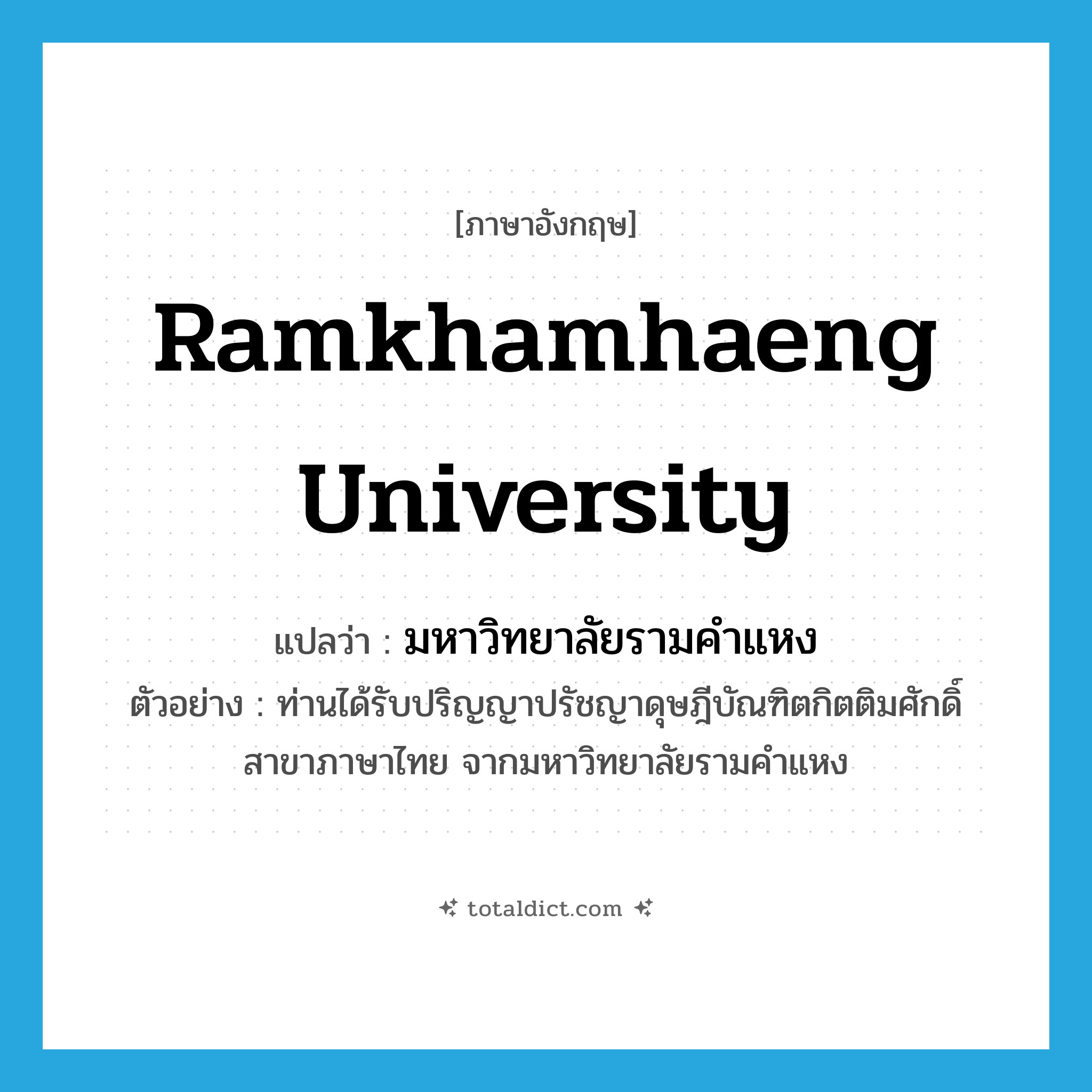 Ramkhamhaeng University แปลว่า?, คำศัพท์ภาษาอังกฤษ Ramkhamhaeng University แปลว่า มหาวิทยาลัยรามคำแหง ประเภท N ตัวอย่าง ท่านได้รับปริญญาปรัชญาดุษฎีบัณฑิตกิตติมศักดิ์ สาขาภาษาไทย จากมหาวิทยาลัยรามคำแหง หมวด N