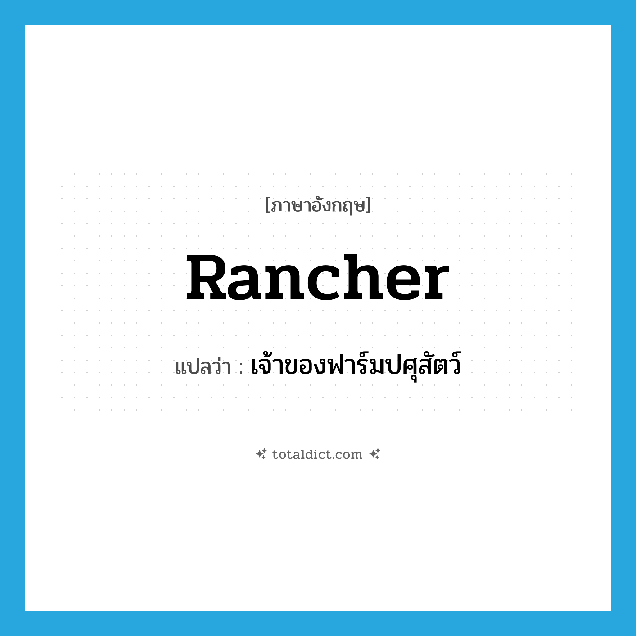 rancher แปลว่า?, คำศัพท์ภาษาอังกฤษ rancher แปลว่า เจ้าของฟาร์มปศุสัตว์ ประเภท N หมวด N