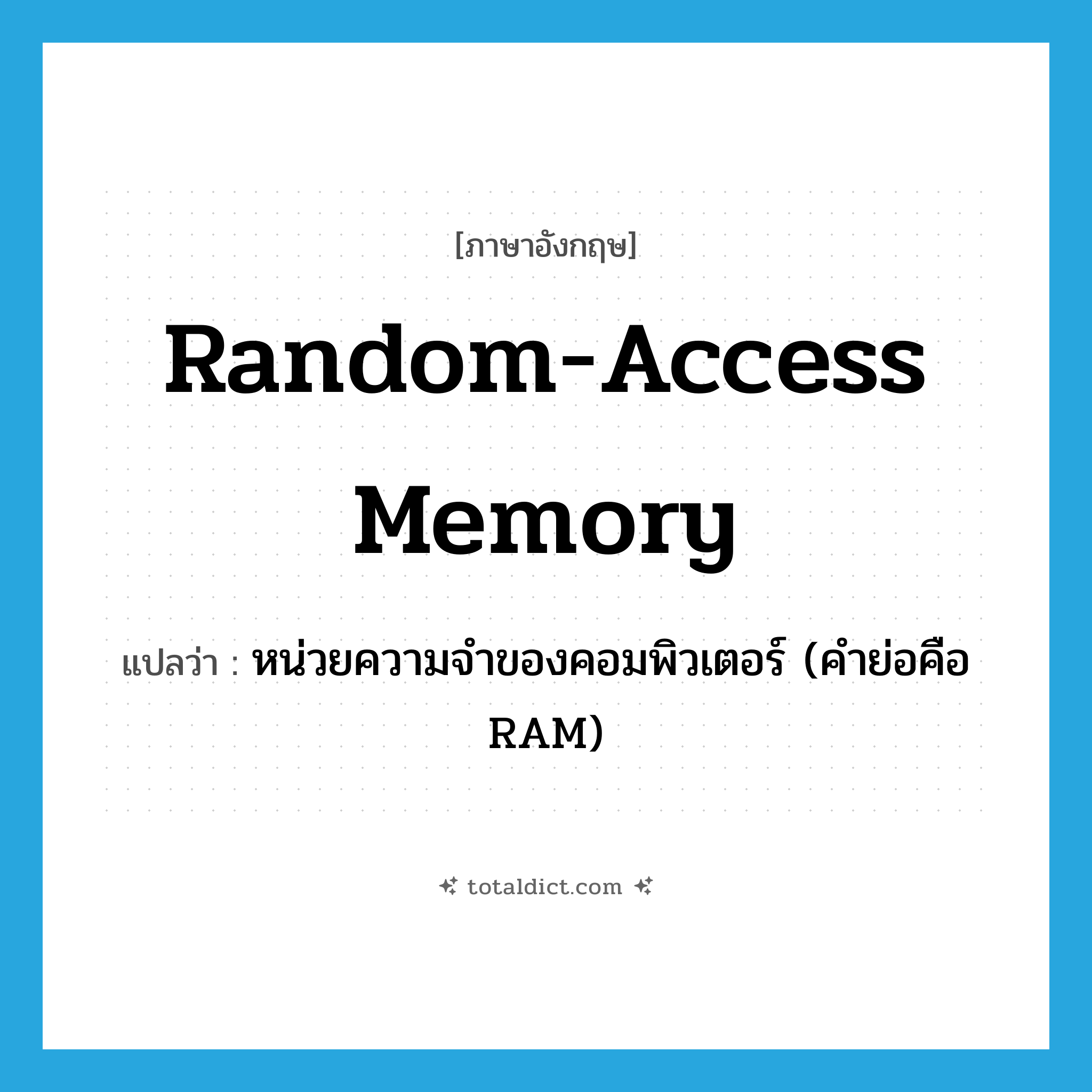 Random Access Memory แปลว่า?, คำศัพท์ภาษาอังกฤษ random-access memory แปลว่า หน่วยความจำของคอมพิวเตอร์ (คำย่อคือ RAM) ประเภท N หมวด N