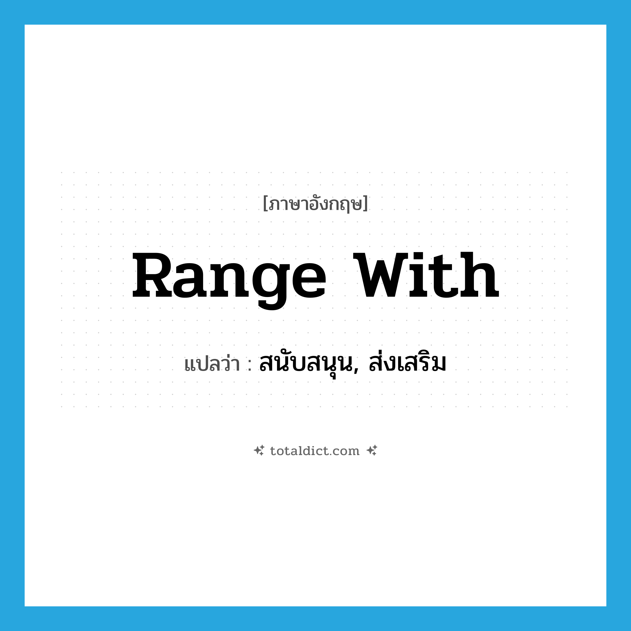range with แปลว่า?, คำศัพท์ภาษาอังกฤษ range with แปลว่า สนับสนุน, ส่งเสริม ประเภท PHRV หมวด PHRV