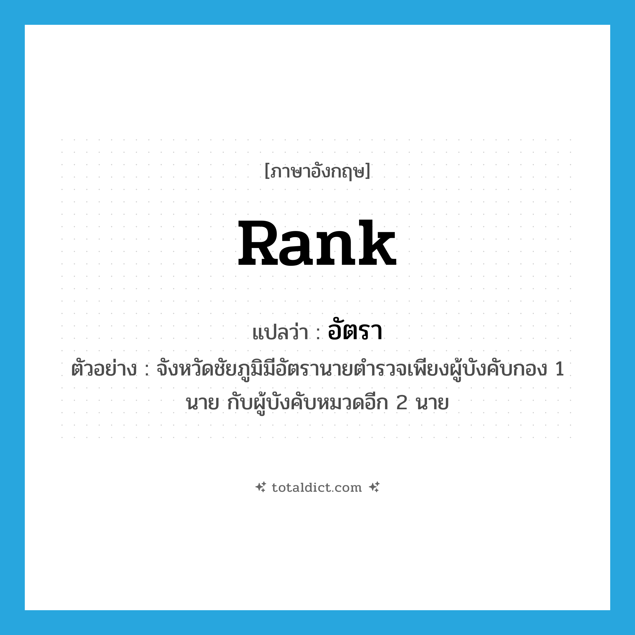 อัตรา ภาษาอังกฤษ?, คำศัพท์ภาษาอังกฤษ อัตรา แปลว่า rank ประเภท N ตัวอย่าง จังหวัดชัยภูมิมีอัตรานายตำรวจเพียงผู้บังคับกอง 1 นาย กับผู้บังคับหมวดอีก 2 นาย หมวด N