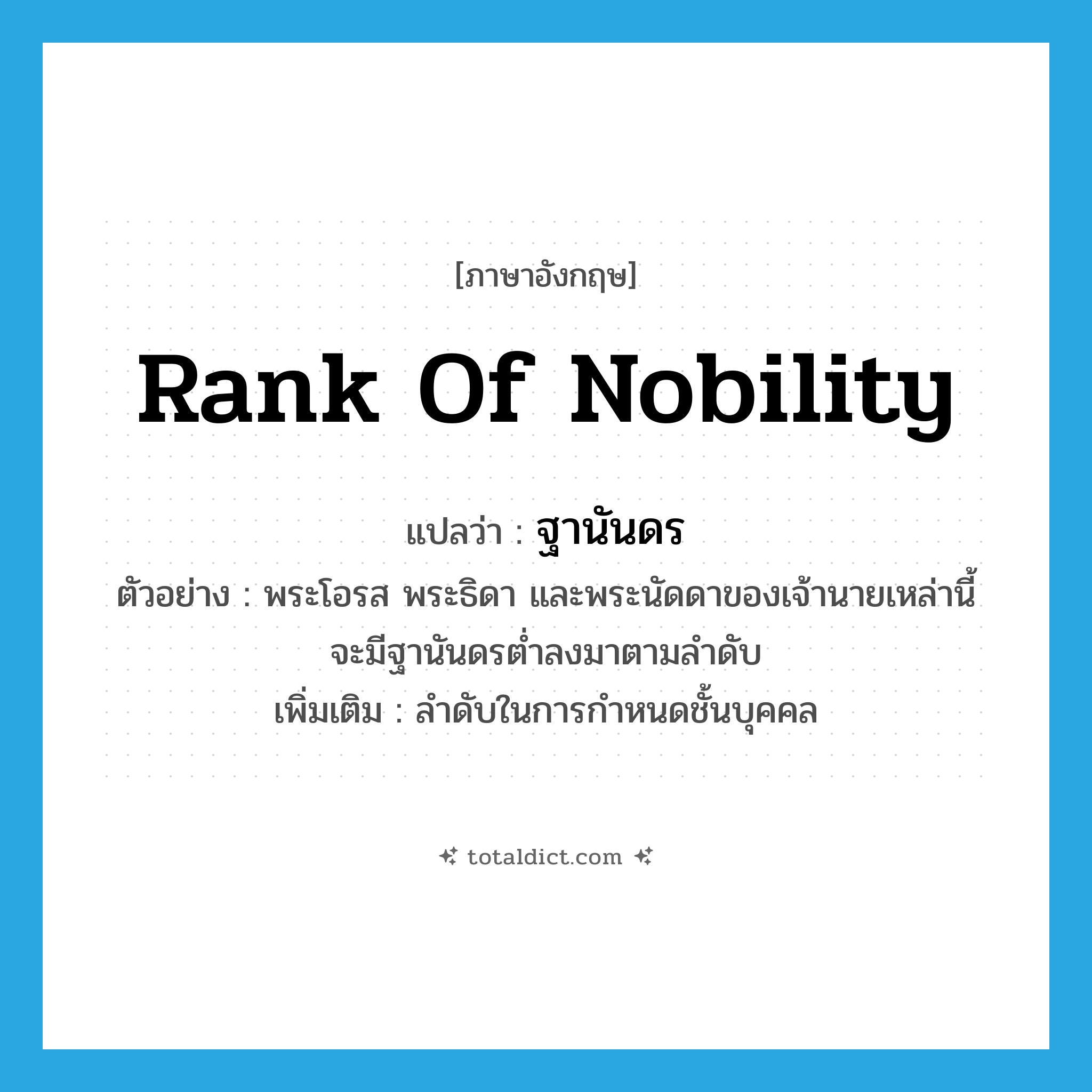 rank of nobility แปลว่า?, คำศัพท์ภาษาอังกฤษ rank of nobility แปลว่า ฐานันดร ประเภท N ตัวอย่าง พระโอรส พระธิดา และพระนัดดาของเจ้านายเหล่านี้ จะมีฐานันดรต่ำลงมาตามลำดับ เพิ่มเติม ลำดับในการกำหนดชั้นบุคคล หมวด N