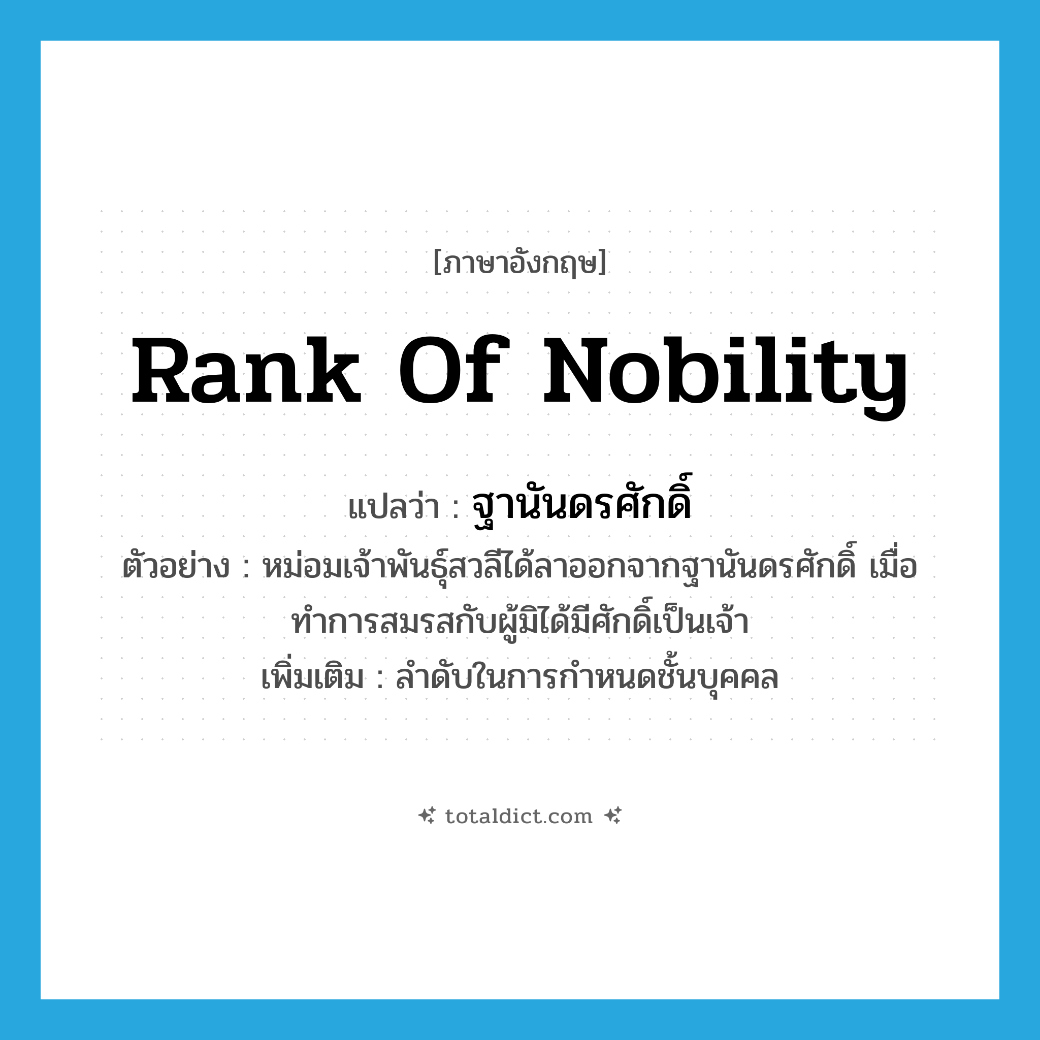 rank of nobility แปลว่า?, คำศัพท์ภาษาอังกฤษ rank of nobility แปลว่า ฐานันดรศักดิ์ ประเภท N ตัวอย่าง หม่อมเจ้าพันธุ์สวลีได้ลาออกจากฐานันดรศักดิ์ เมื่อทำการสมรสกับผู้มิได้มีศักดิ์เป็นเจ้า เพิ่มเติม ลำดับในการกำหนดชั้นบุคคล หมวด N