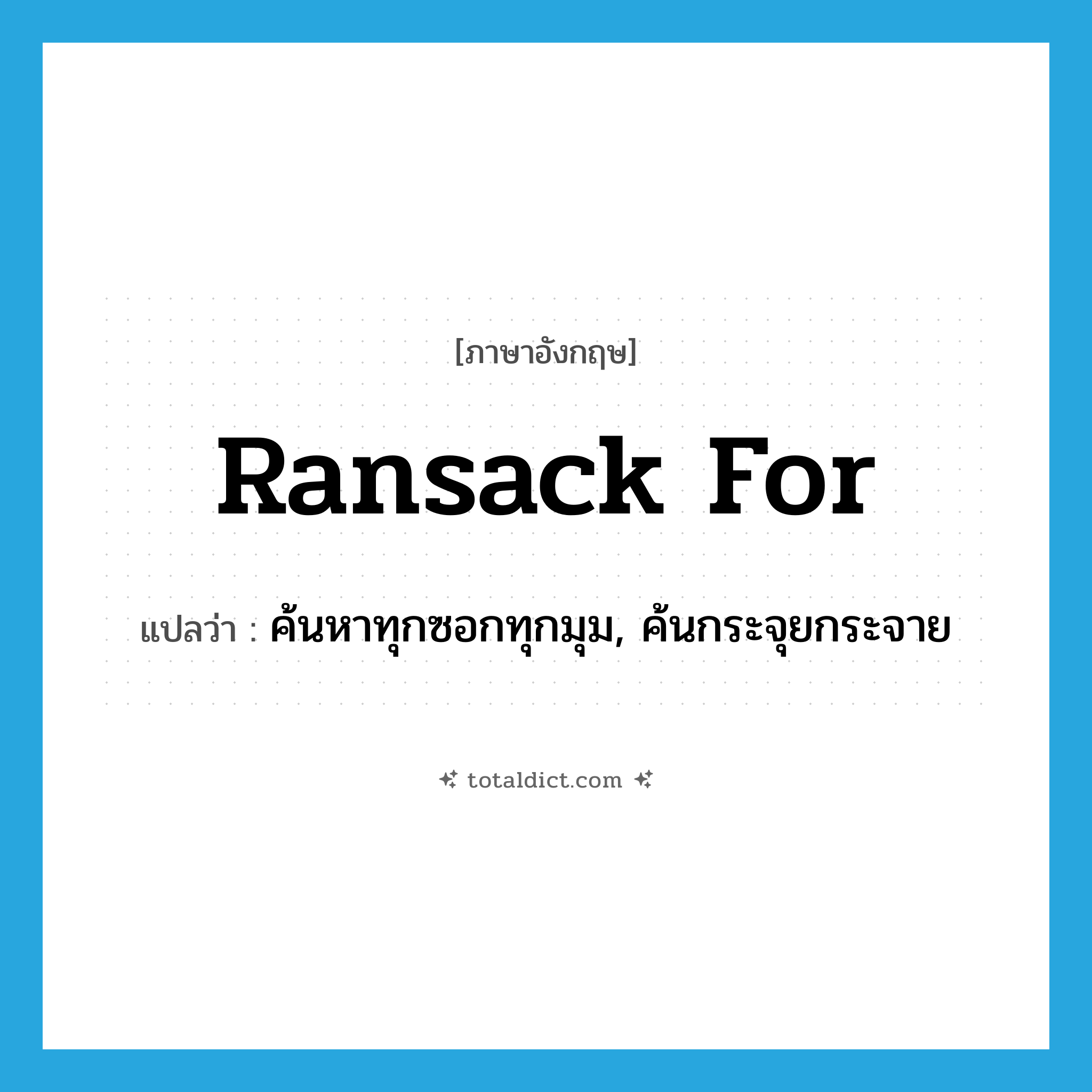 ransack for แปลว่า?, คำศัพท์ภาษาอังกฤษ ransack for แปลว่า ค้นหาทุกซอกทุกมุม, ค้นกระจุยกระจาย ประเภท PHRV หมวด PHRV