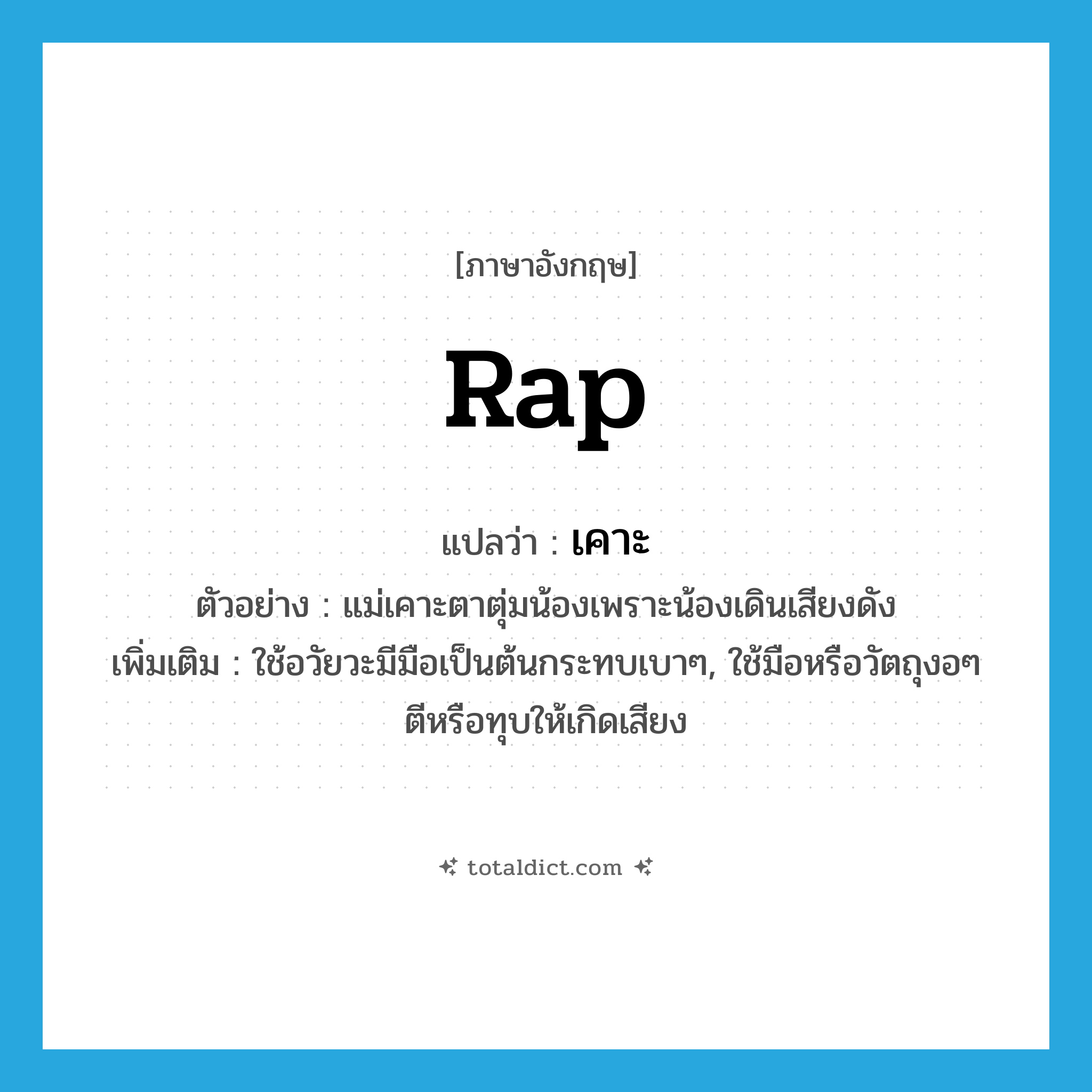 rap แปลว่า?, คำศัพท์ภาษาอังกฤษ rap แปลว่า เคาะ ประเภท V ตัวอย่าง แม่เคาะตาตุ่มน้องเพราะน้องเดินเสียงดัง เพิ่มเติม ใช้อวัยวะมีมือเป็นต้นกระทบเบาๆ, ใช้มือหรือวัตถุงอๆ ตีหรือทุบให้เกิดเสียง หมวด V