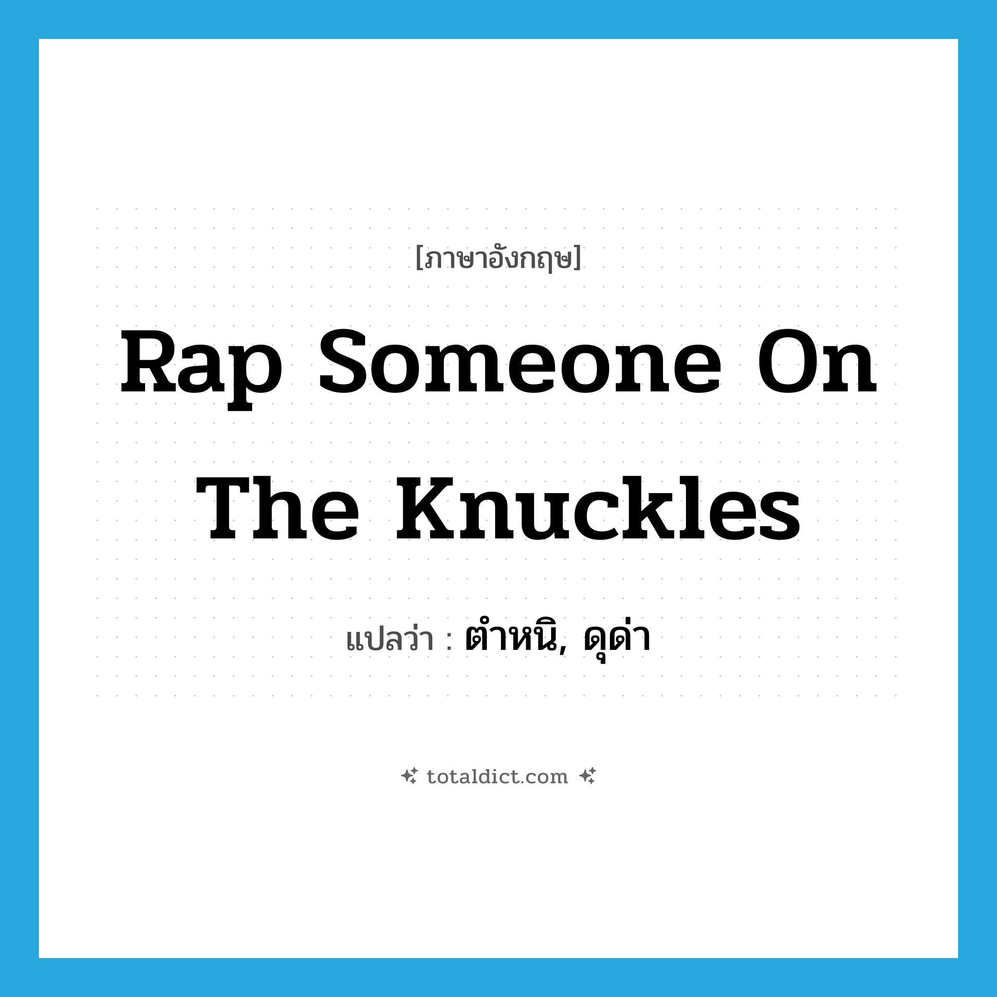 rap someone on the knuckles แปลว่า?, คำศัพท์ภาษาอังกฤษ rap someone on the knuckles แปลว่า ตำหนิ, ดุด่า ประเภท IDM หมวด IDM