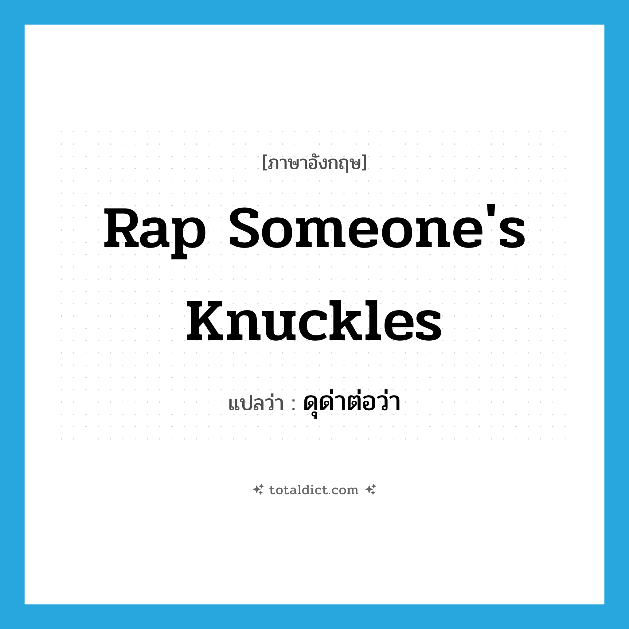 rap someone&#39;s knuckles แปลว่า?, คำศัพท์ภาษาอังกฤษ rap someone&#39;s knuckles แปลว่า ดุด่าต่อว่า ประเภท IDM หมวด IDM