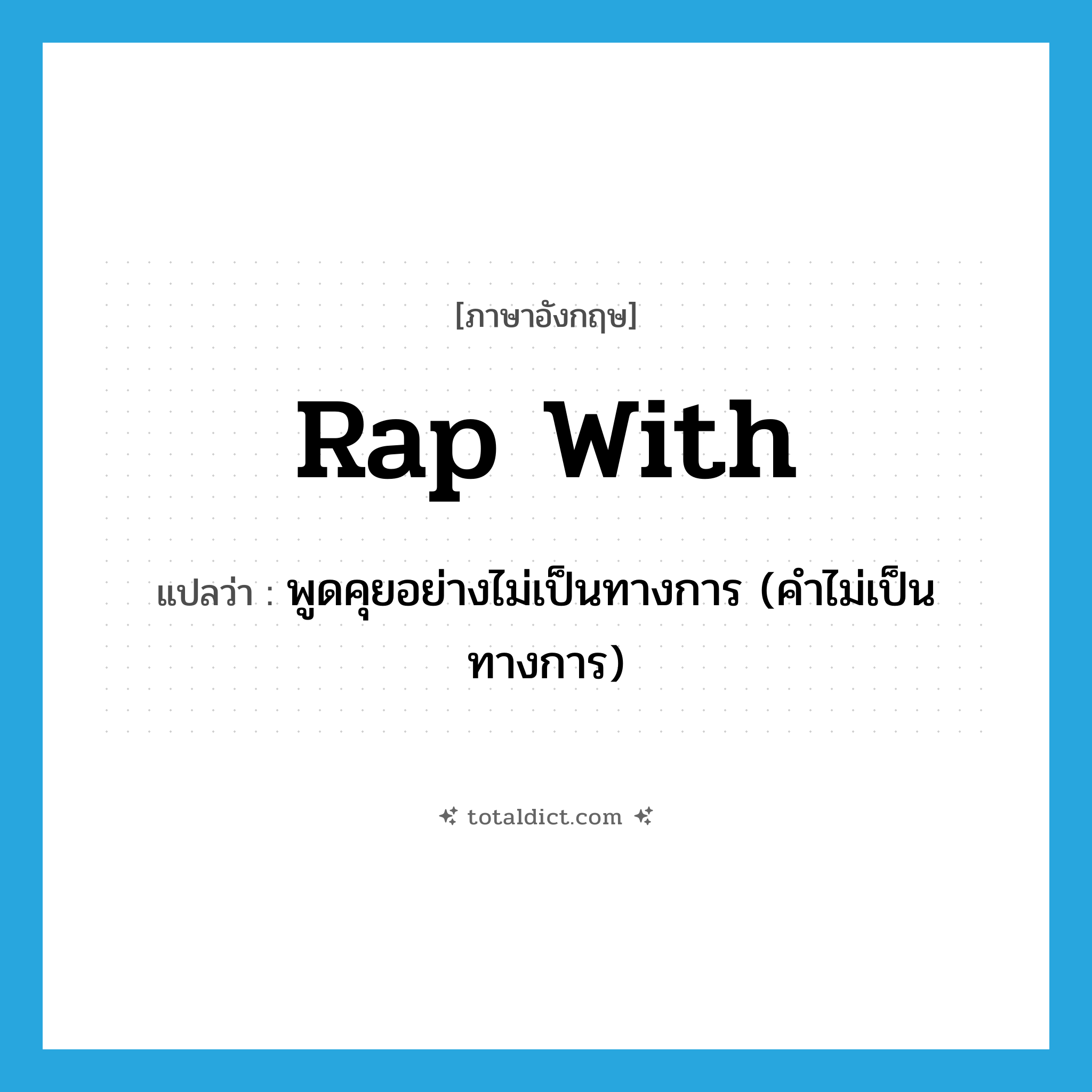 rap with แปลว่า?, คำศัพท์ภาษาอังกฤษ rap with แปลว่า พูดคุยอย่างไม่เป็นทางการ (คำไม่เป็นทางการ) ประเภท PHRV หมวด PHRV
