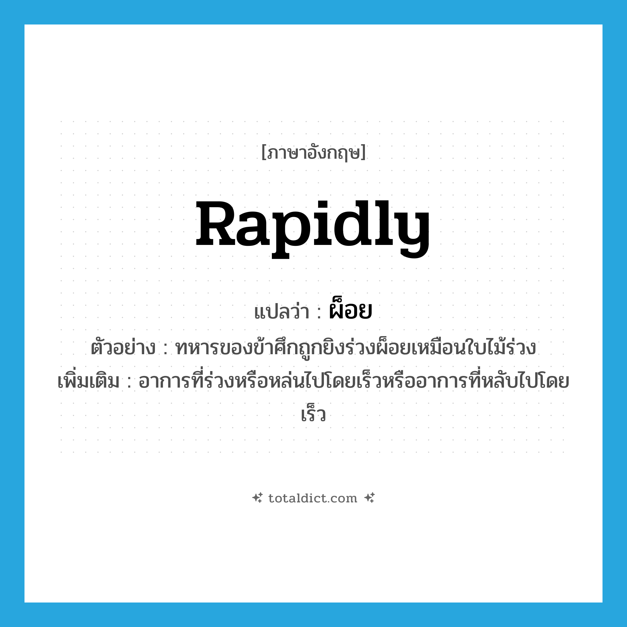rapidly แปลว่า?, คำศัพท์ภาษาอังกฤษ rapidly แปลว่า ผ็อย ประเภท ADV ตัวอย่าง ทหารของข้าศึกถูกยิงร่วงผ็อยเหมือนใบไม้ร่วง เพิ่มเติม อาการที่ร่วงหรือหล่นไปโดยเร็วหรืออาการที่หลับไปโดยเร็ว หมวด ADV