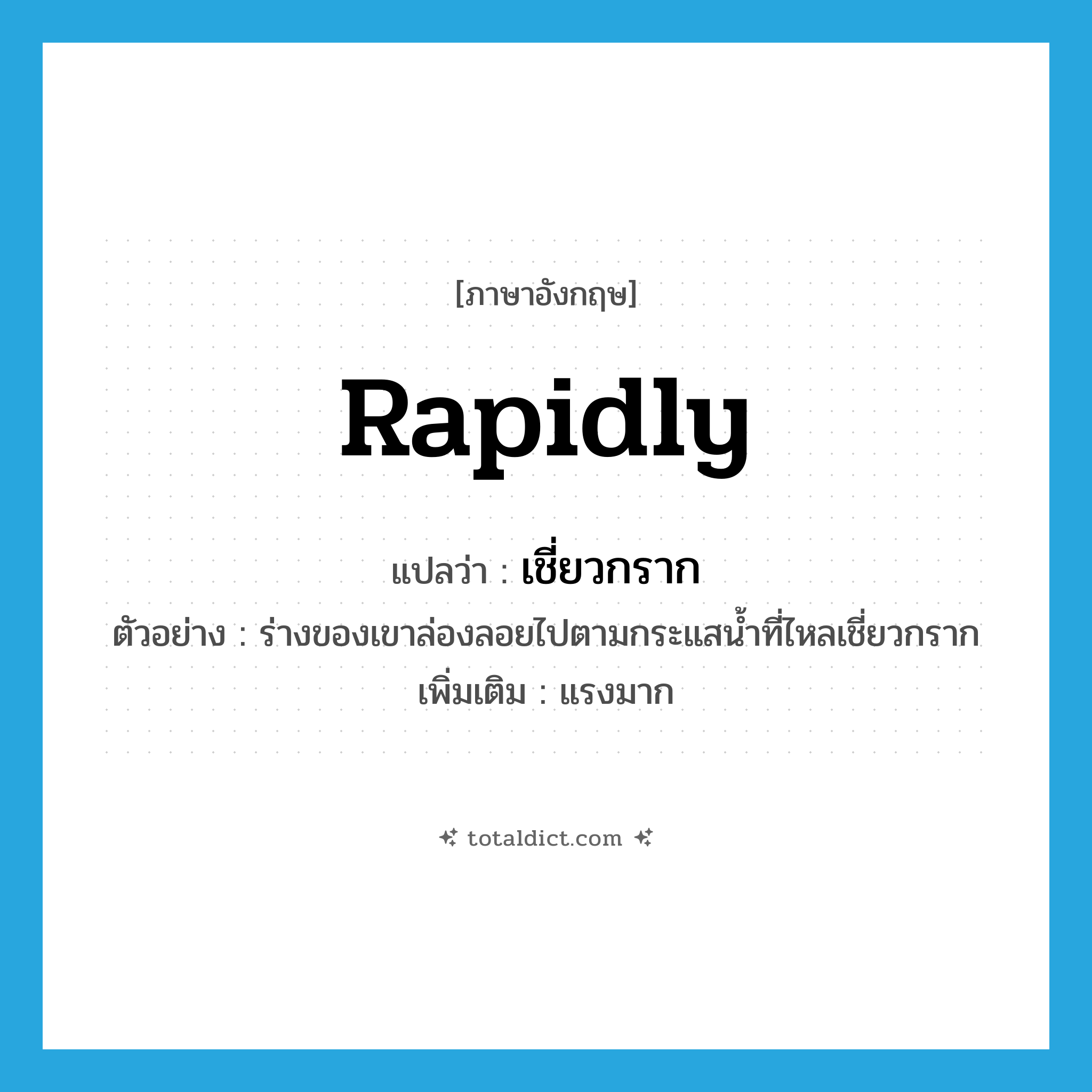 rapidly แปลว่า?, คำศัพท์ภาษาอังกฤษ rapidly แปลว่า เชี่ยวกราก ประเภท ADV ตัวอย่าง ร่างของเขาล่องลอยไปตามกระแสน้ำที่ไหลเชี่ยวกราก เพิ่มเติม แรงมาก หมวด ADV